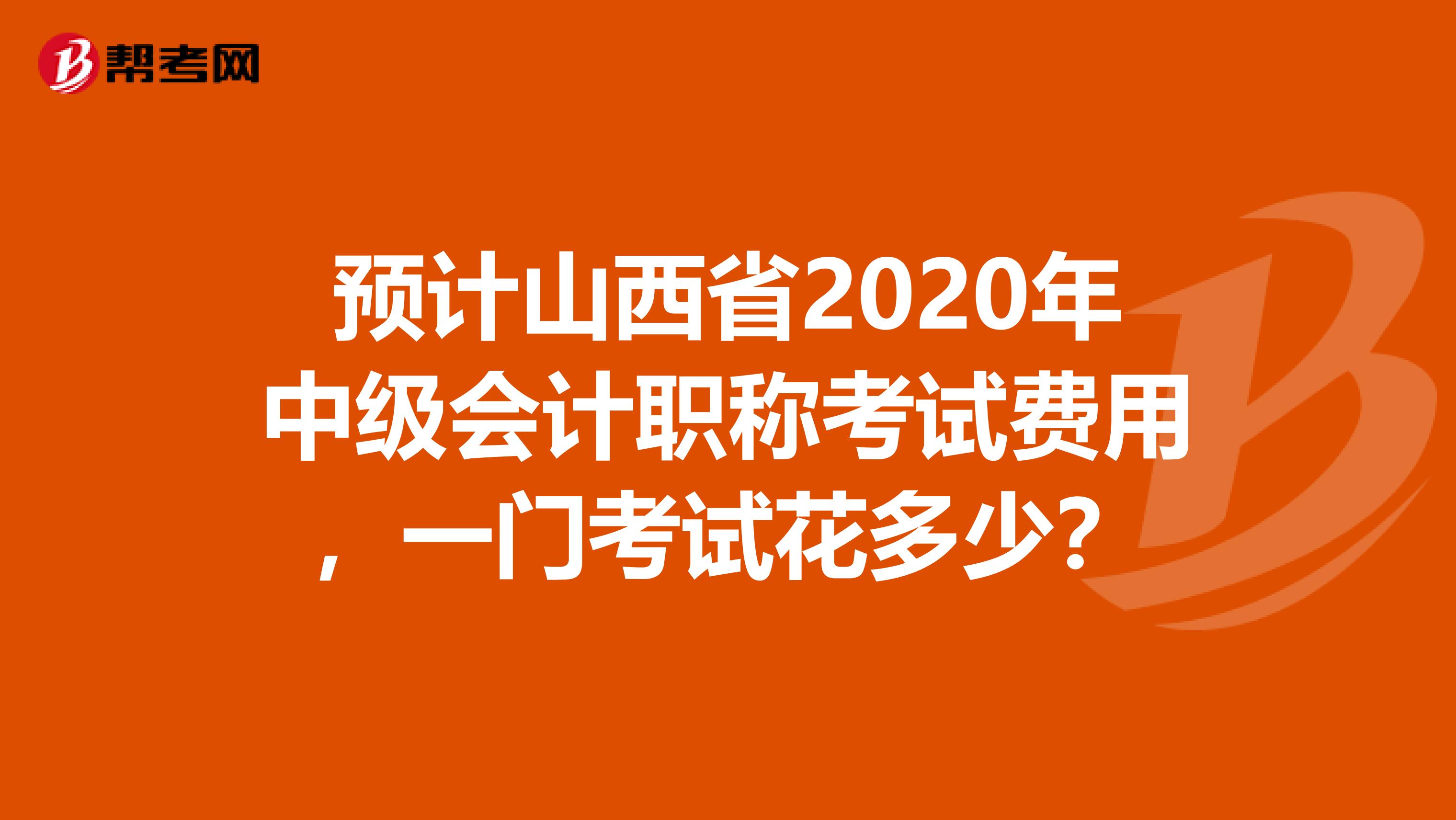 预计山西省2020年中级会计职称考试费用，一门考试花多少？