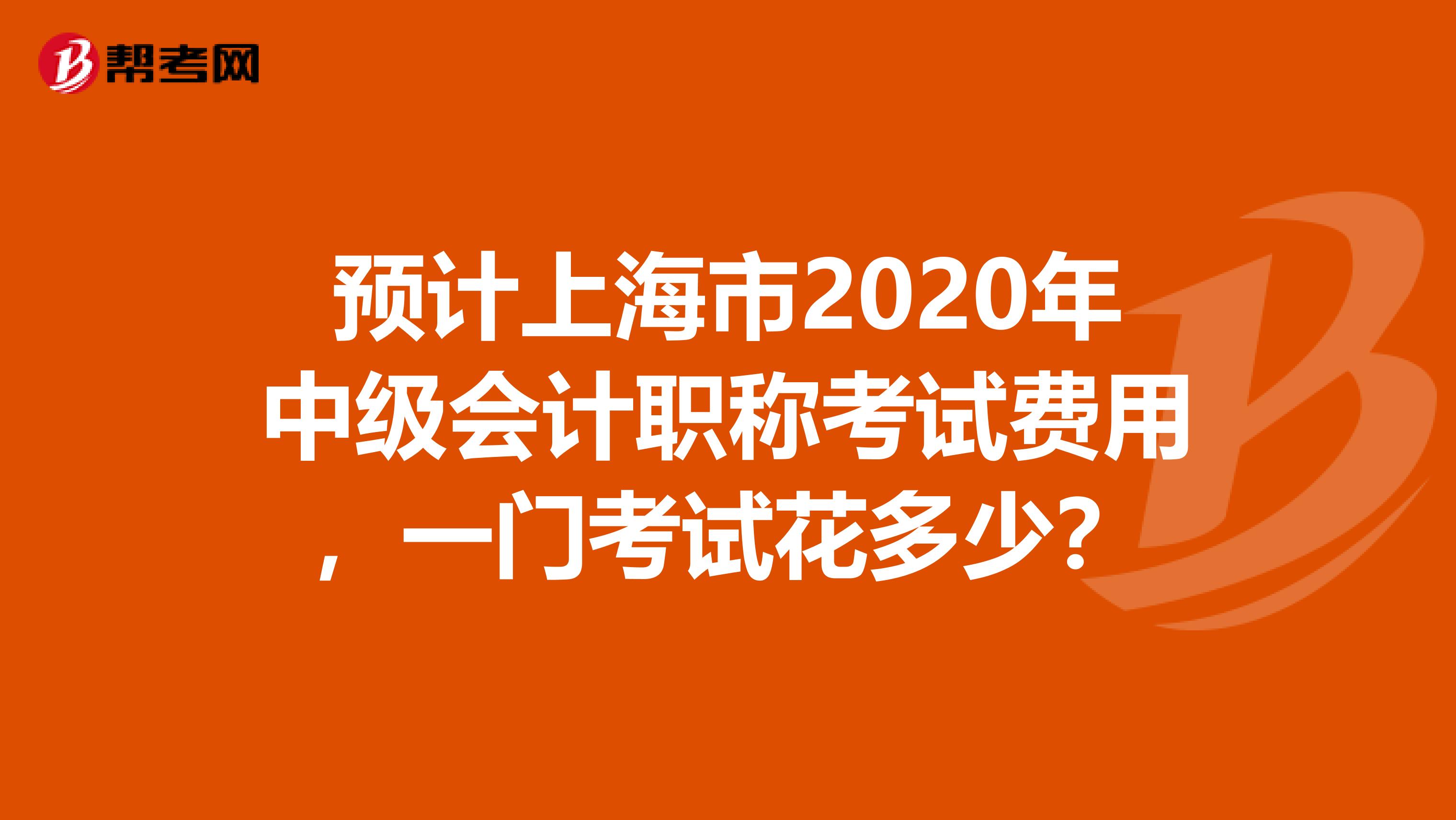 預計上海市2020年中級會計職稱考試費用，一門考試花多少？