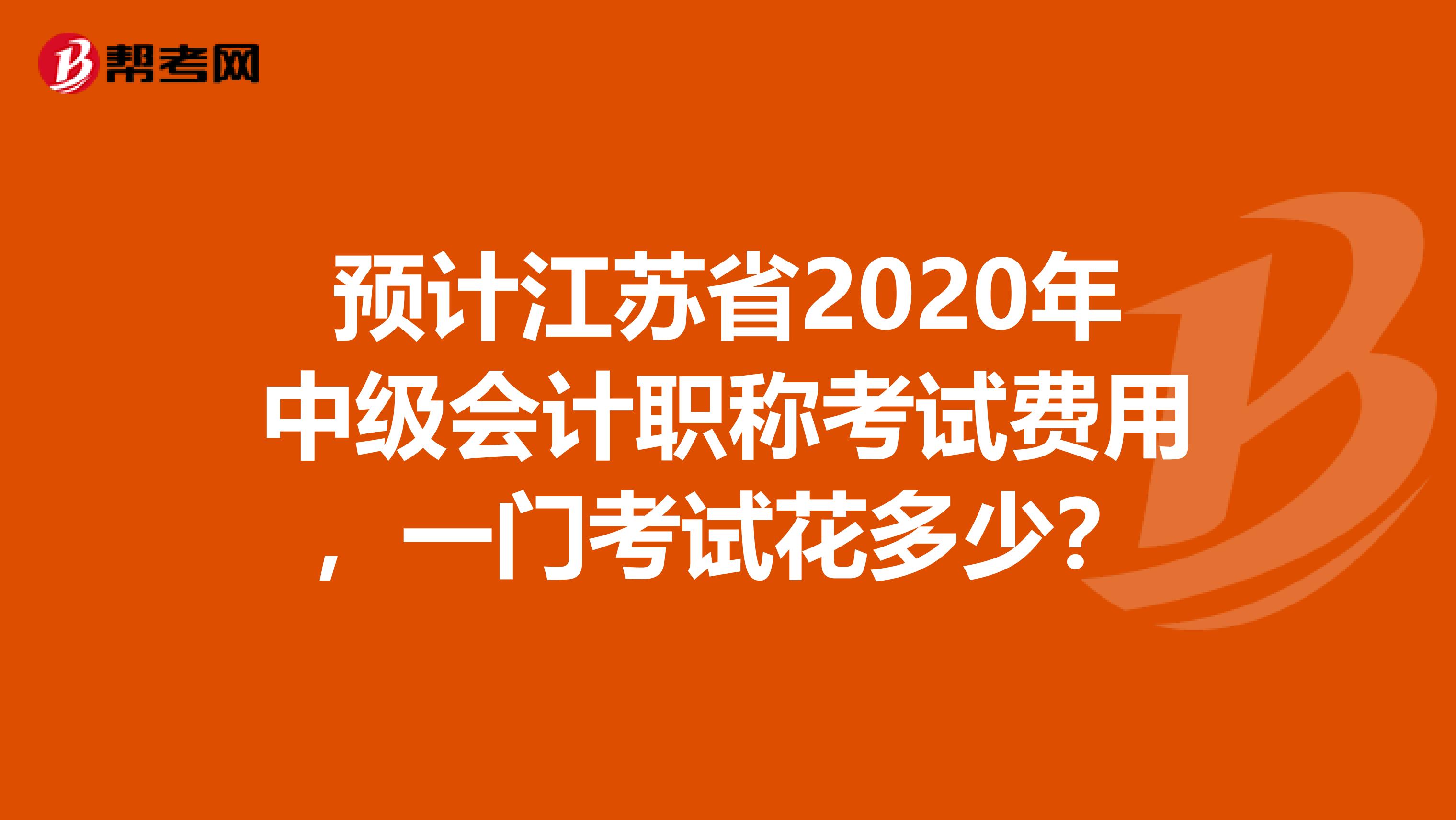 预计江苏省2020年中级会计职称考试费用，一门考试花多少？