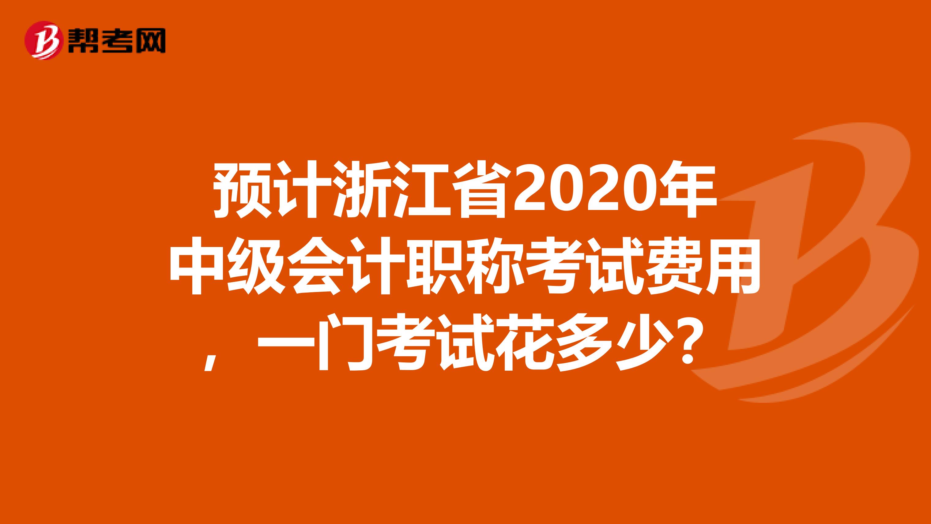 预计浙江省2020年中级会计职称考试费用，一门考试花多少？