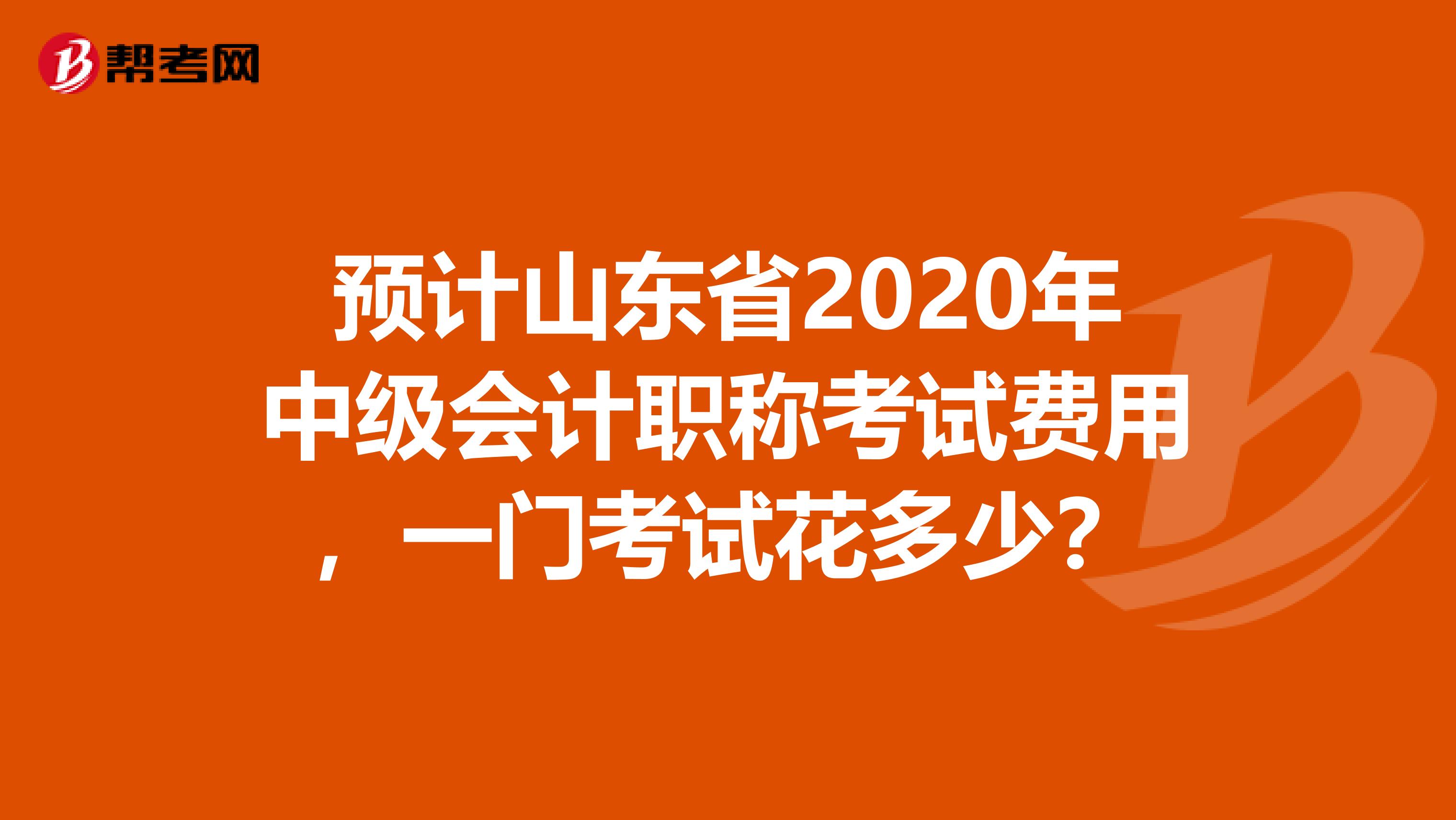 预计山东省2020年中级会计职称考试费用，一门考试花多少？