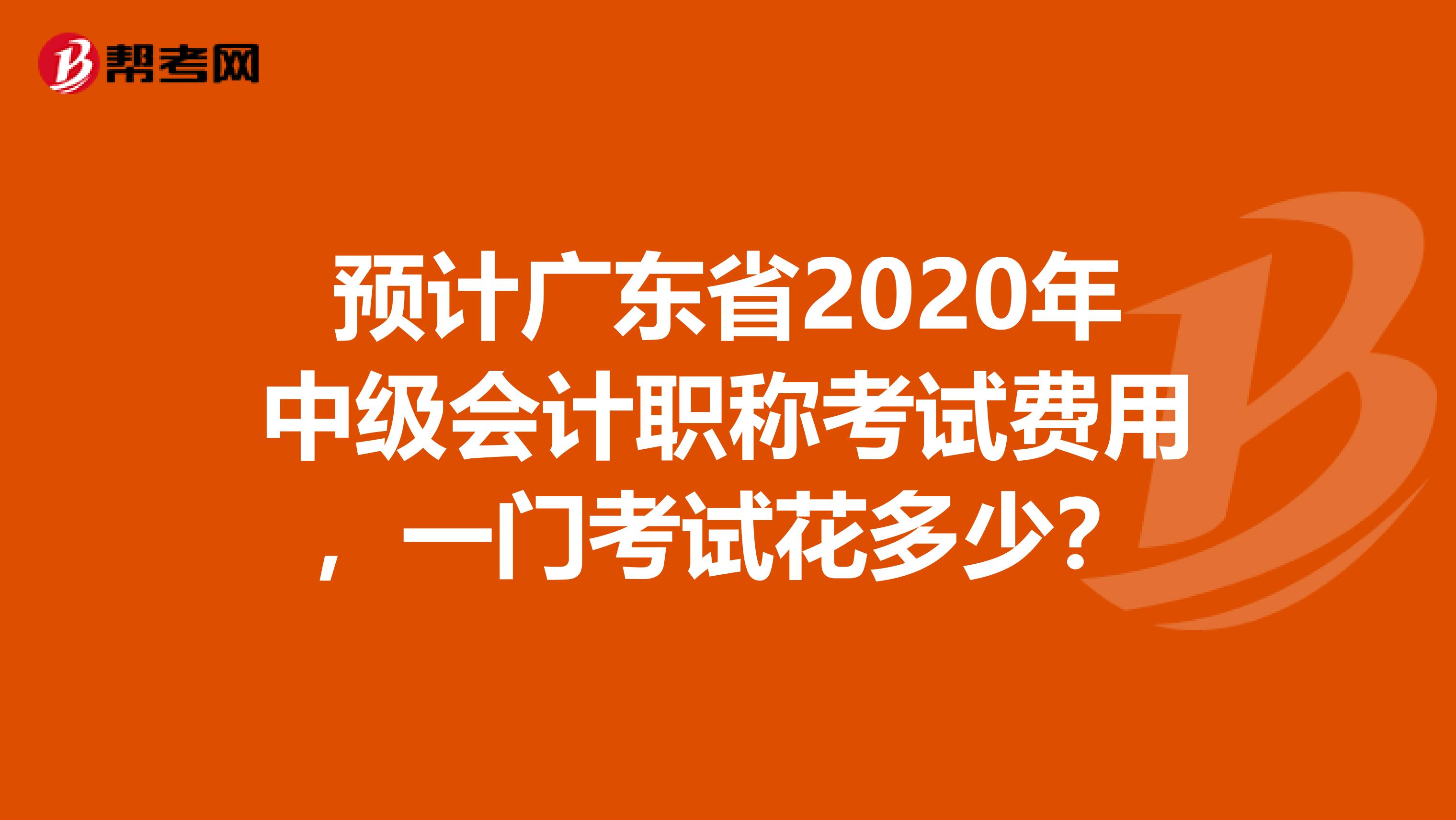 预计广东省2020年中级会计职称考试费用，一门考试花多少？