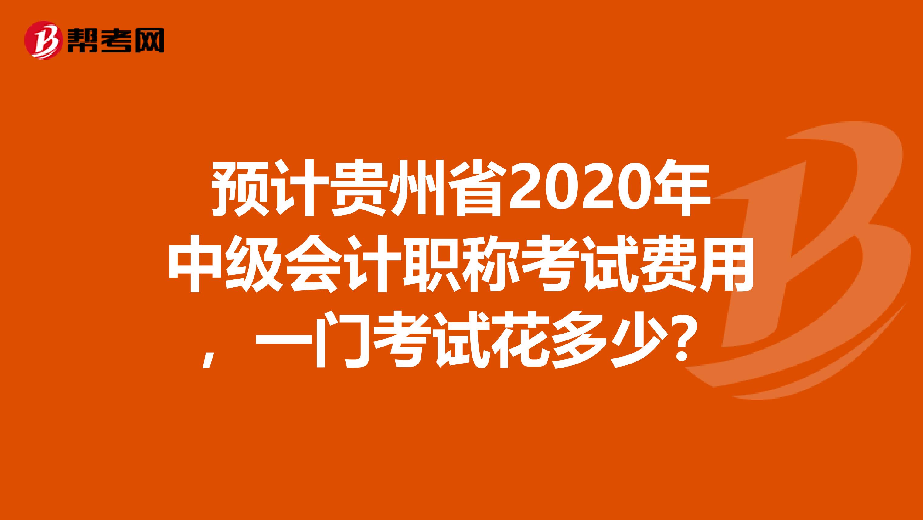 预计贵州省2020年中级会计职称考试费用，一门考试花多少？