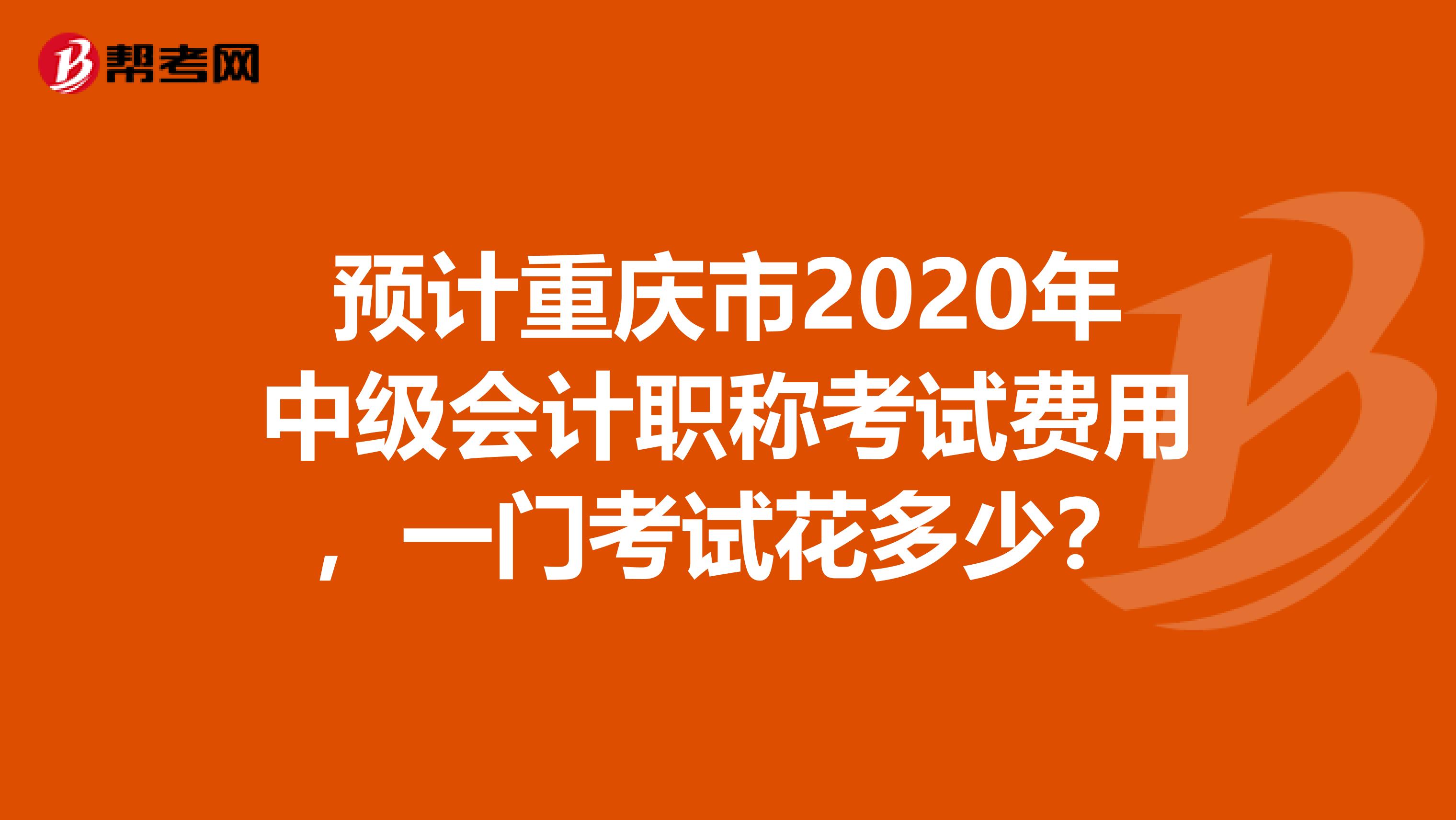 预计重庆市2020年中级会计职称考试费用，一门考试花多少？