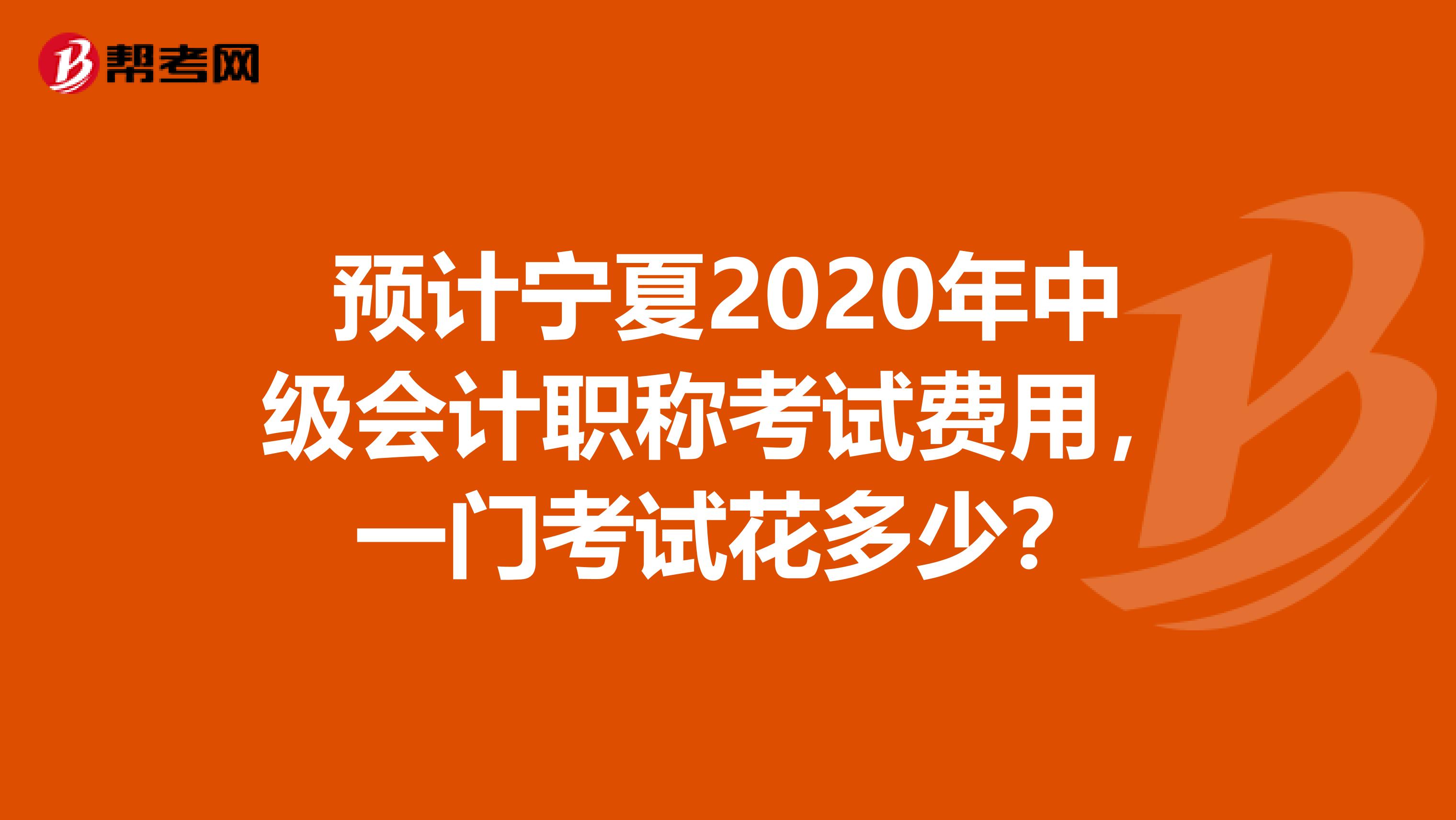 預計寧夏2020年中級會計職稱考試費用，一門考試花多少？