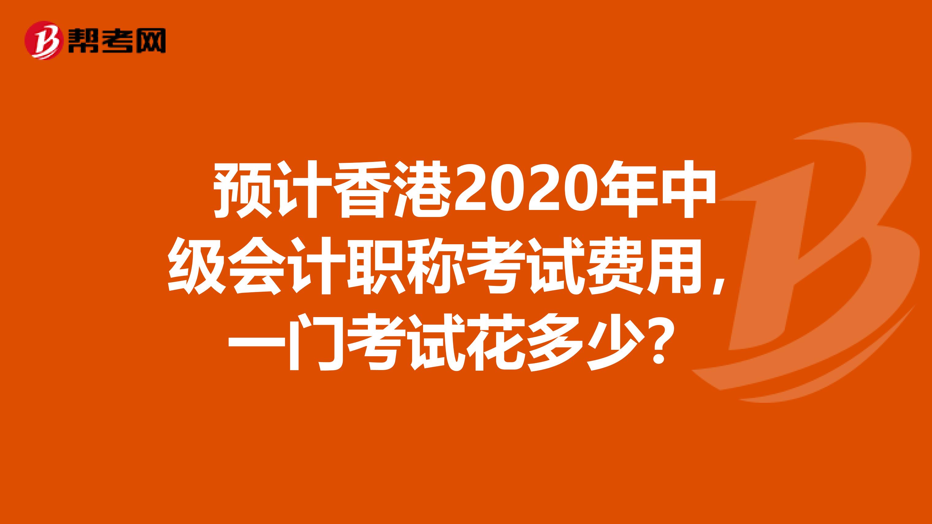 预计香港2020年中级会计职称考试费用，一门考试花多少？