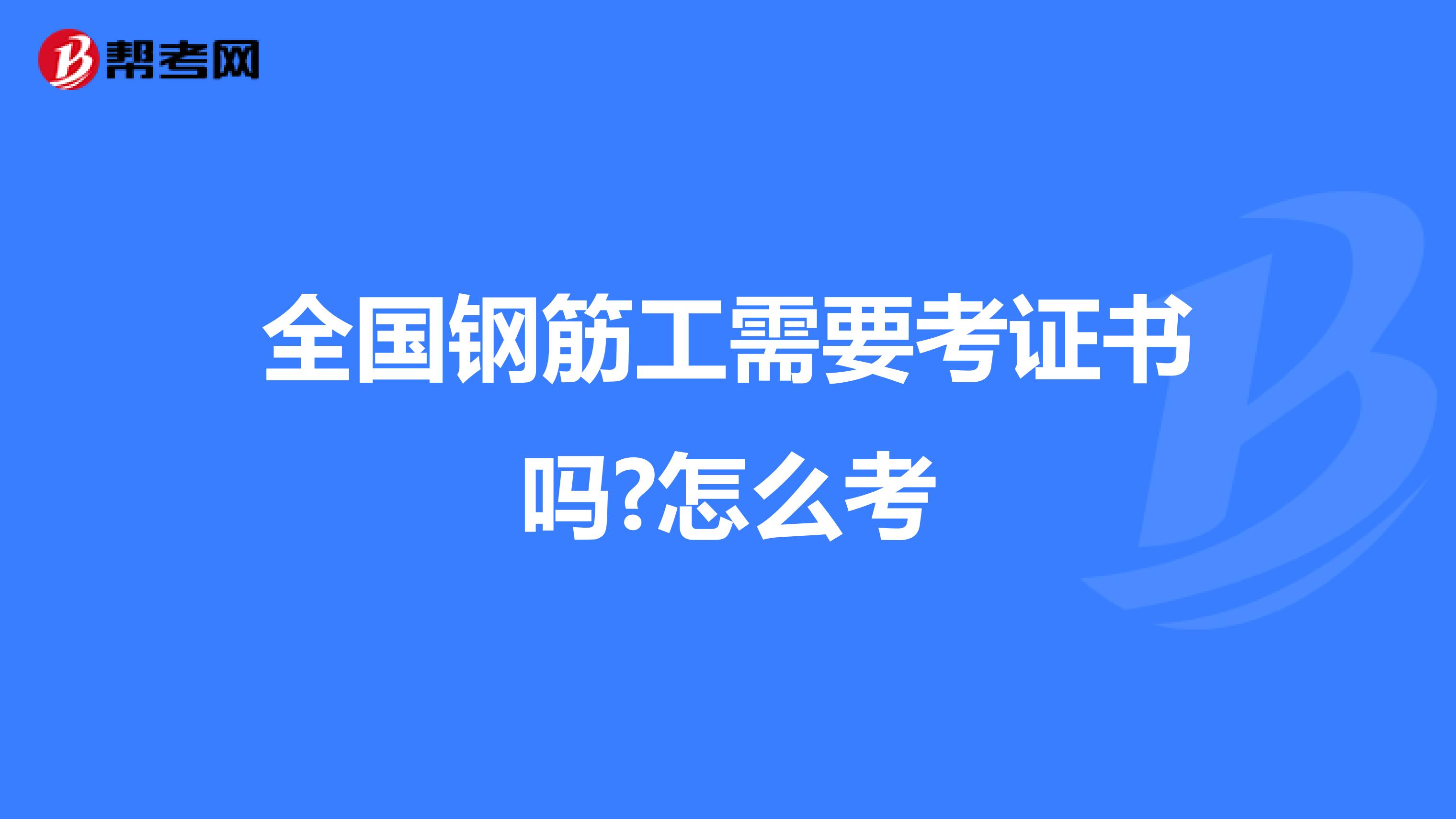 全国钢筋工需要考证书吗?怎么考