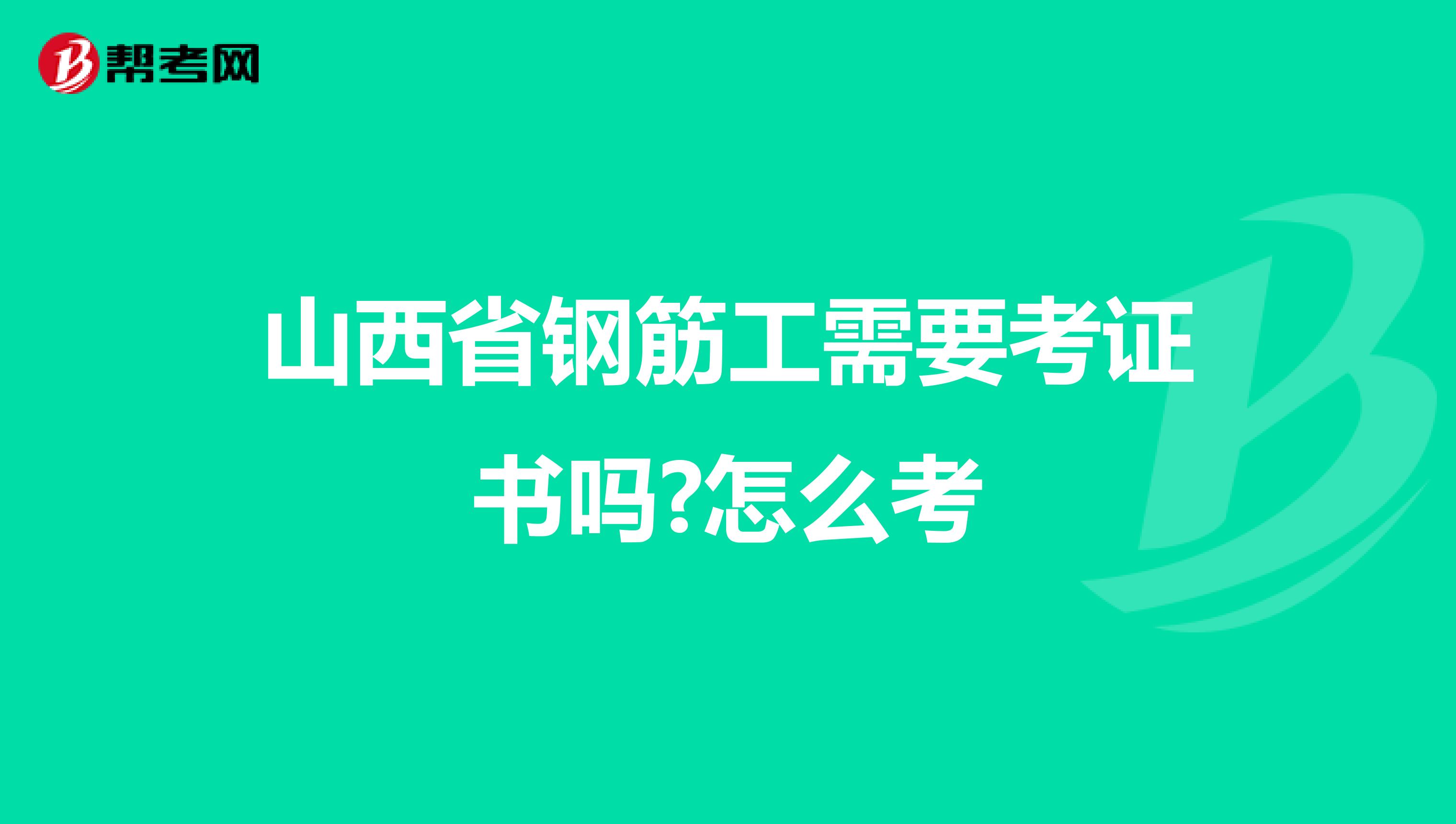 山西省钢筋工需要考证书吗?怎么考