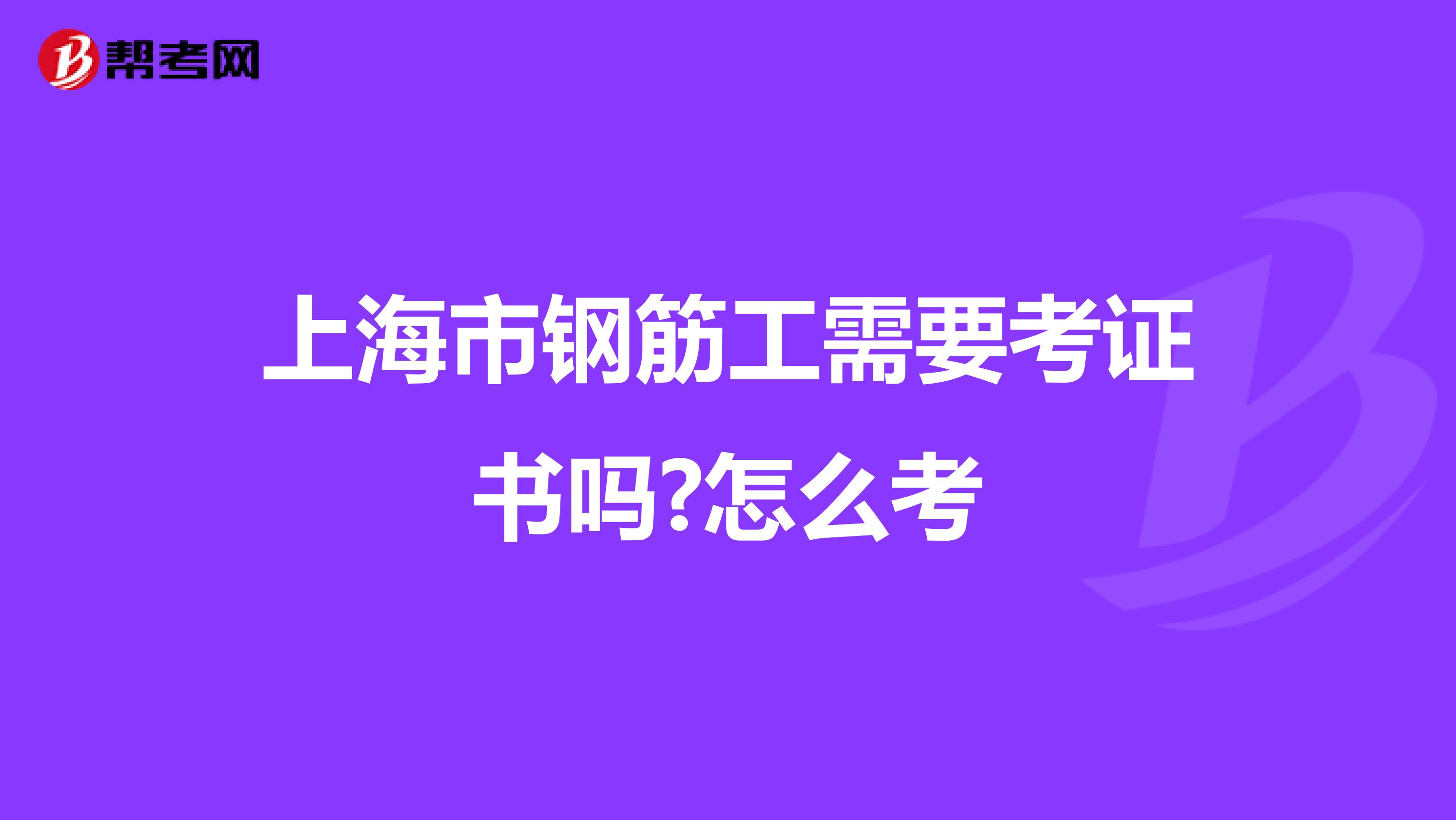 上海市钢筋工需要考证书吗?怎么考