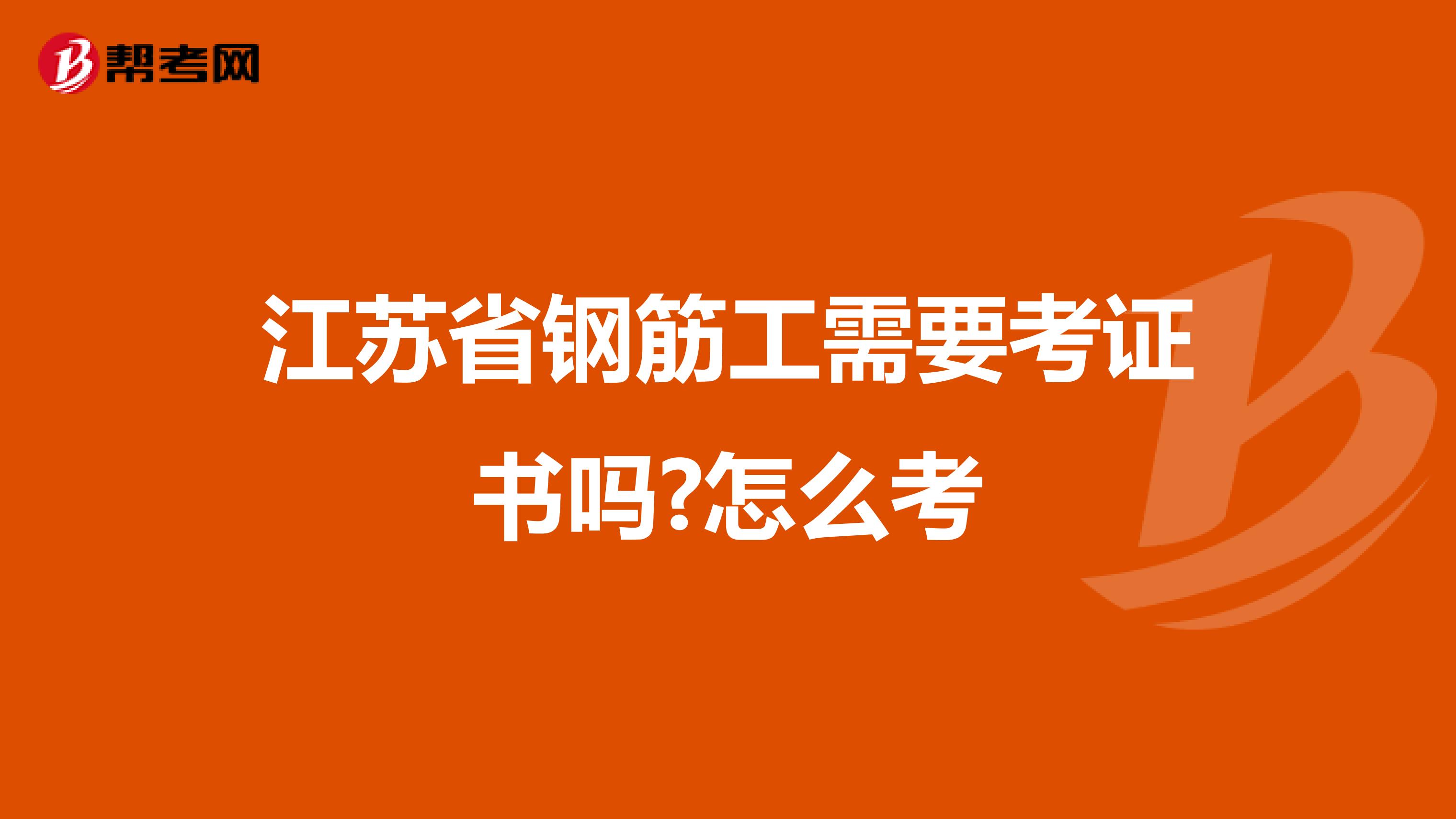 江苏省钢筋工需要考证书吗?怎么考