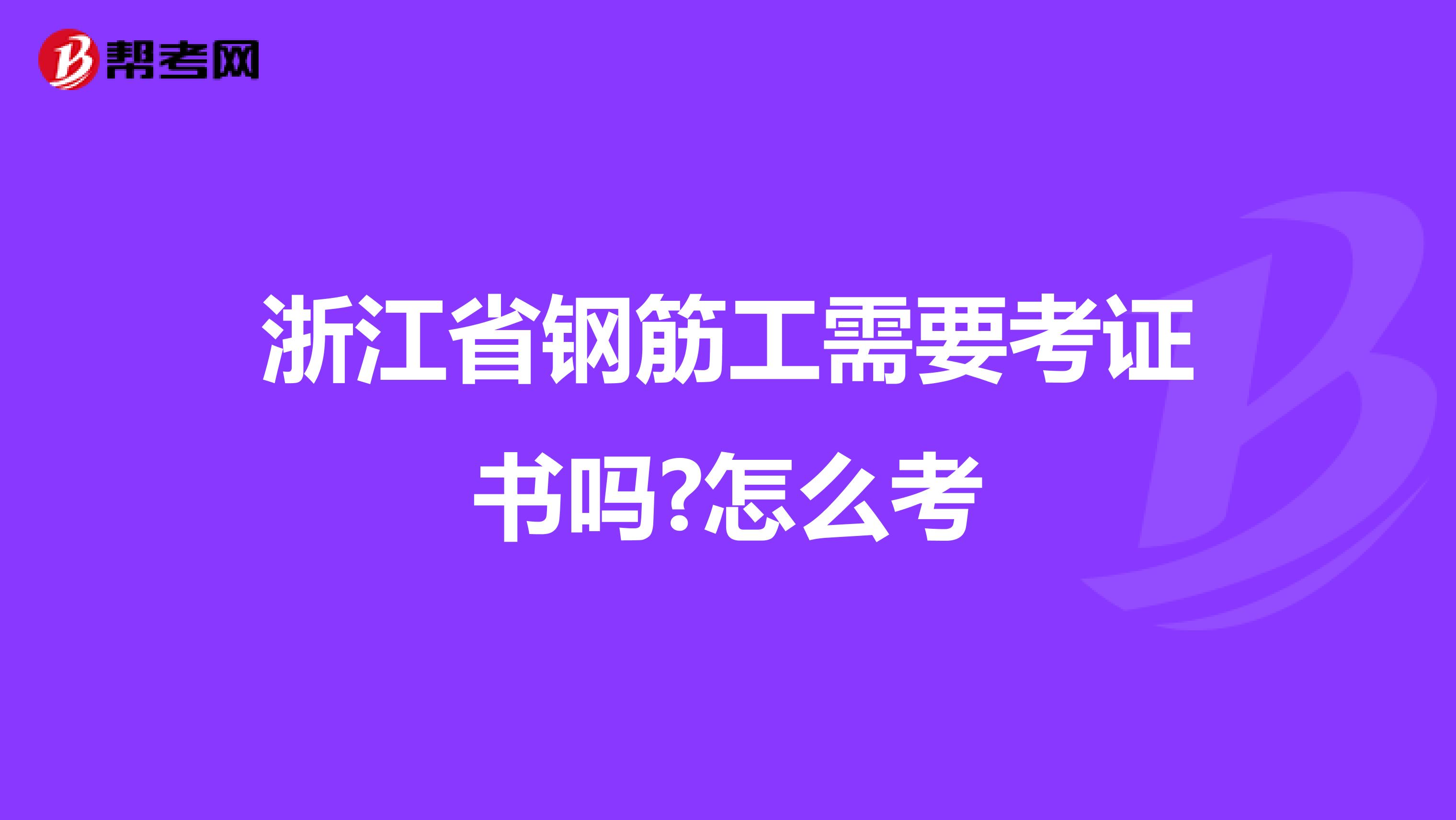 浙江省钢筋工需要考证书吗?怎么考