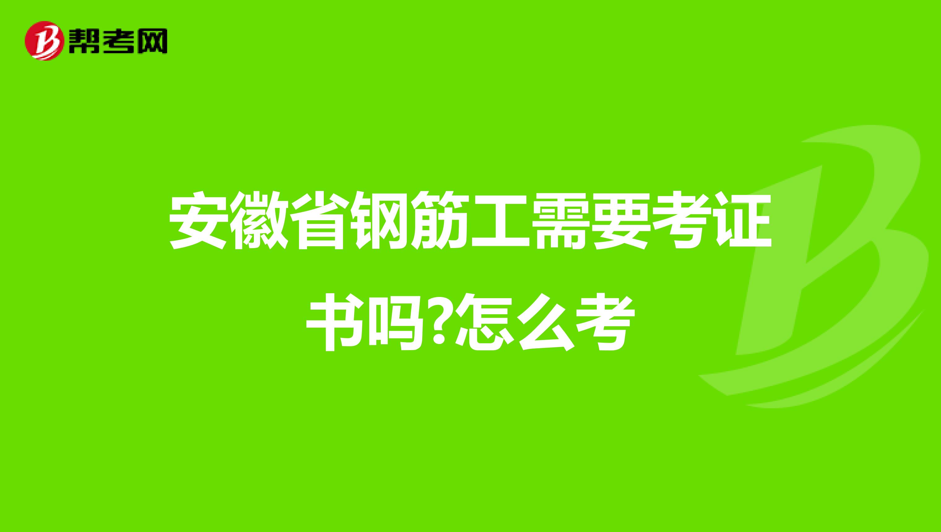 安徽省钢筋工需要考证书吗?怎么考