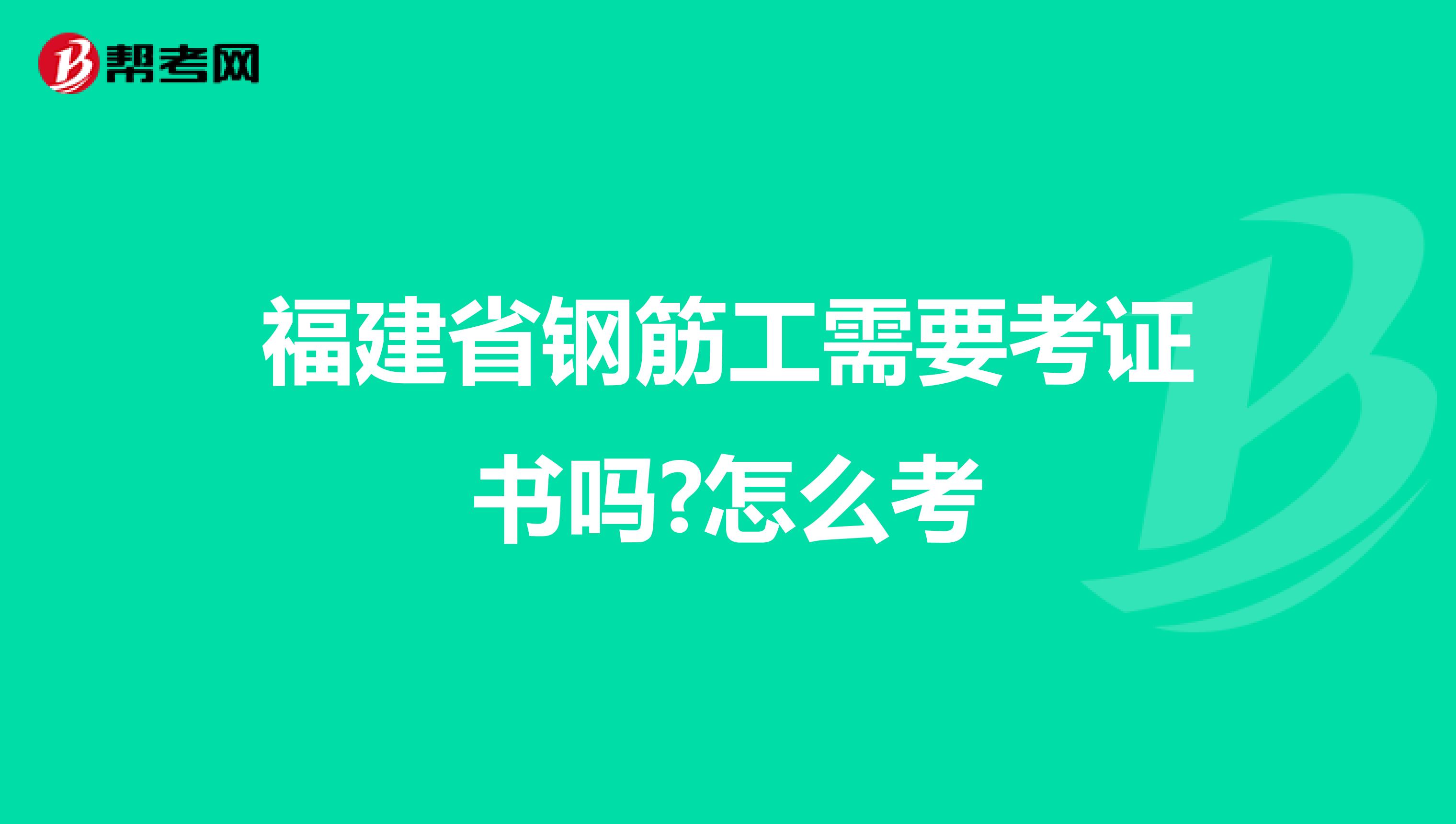 福建省钢筋工需要考证书吗?怎么考