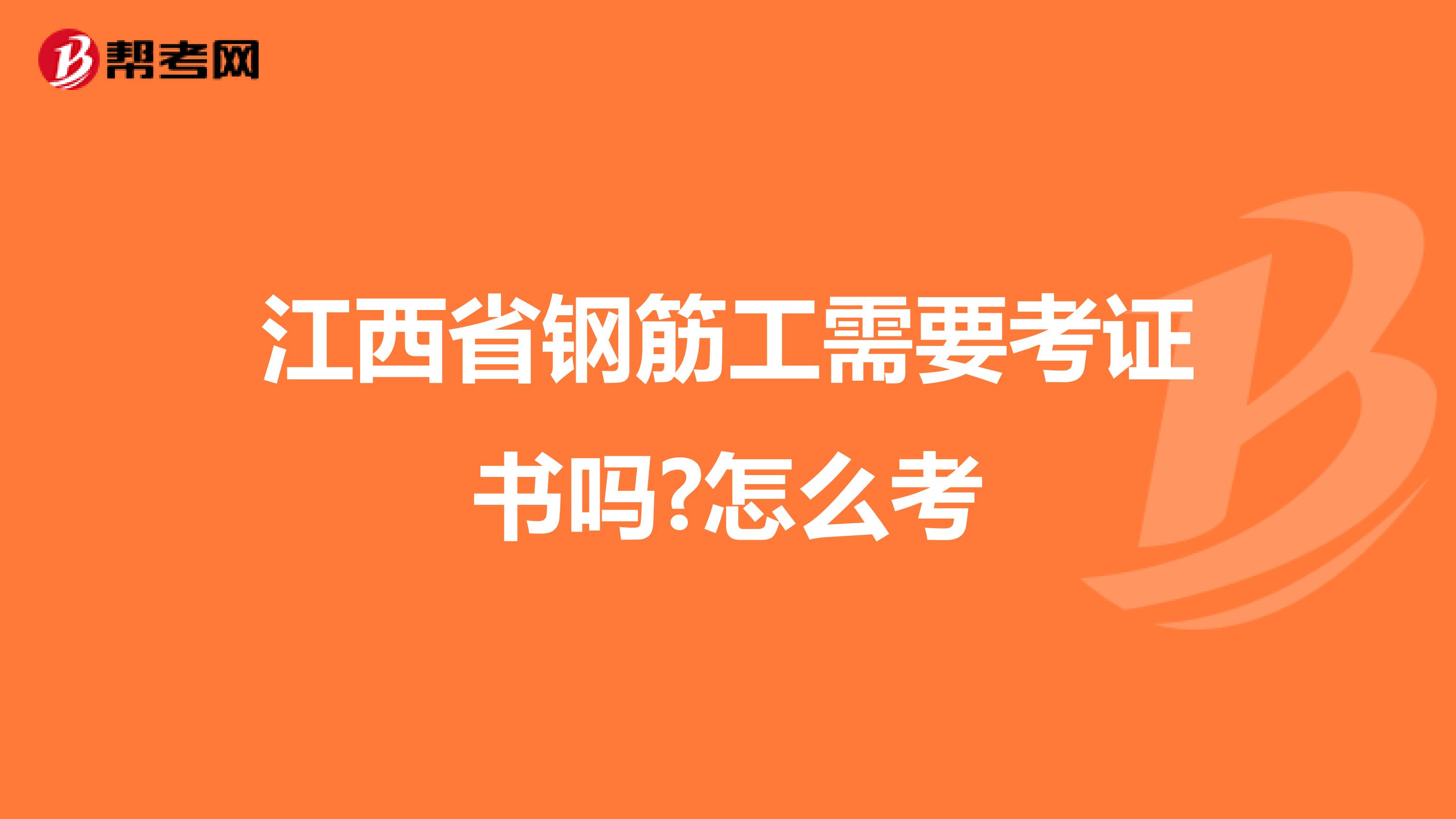 江西省钢筋工需要考证书吗?怎么考