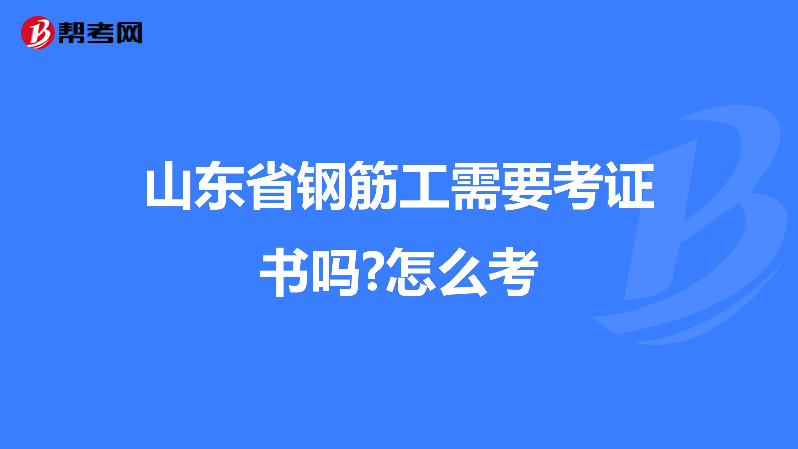 山东省钢筋工需要考证书吗?怎么考
