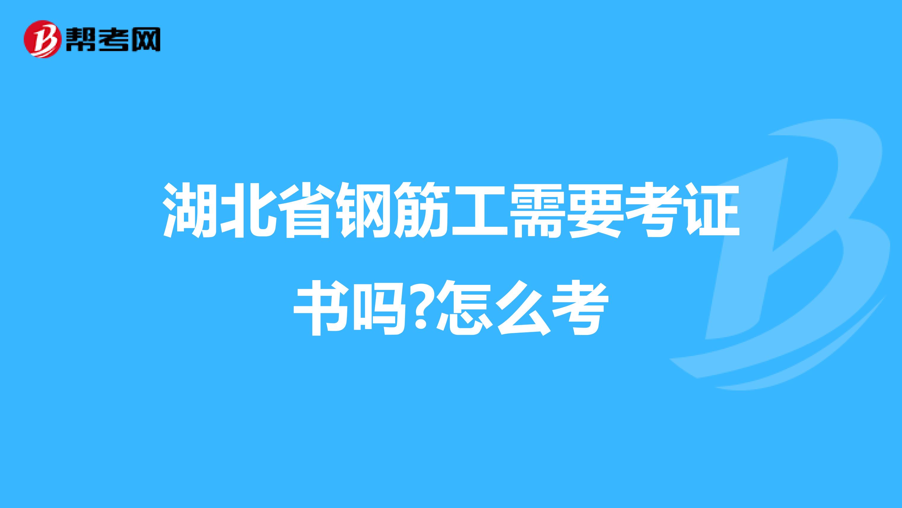 湖北省钢筋工需要考证书吗?怎么考
