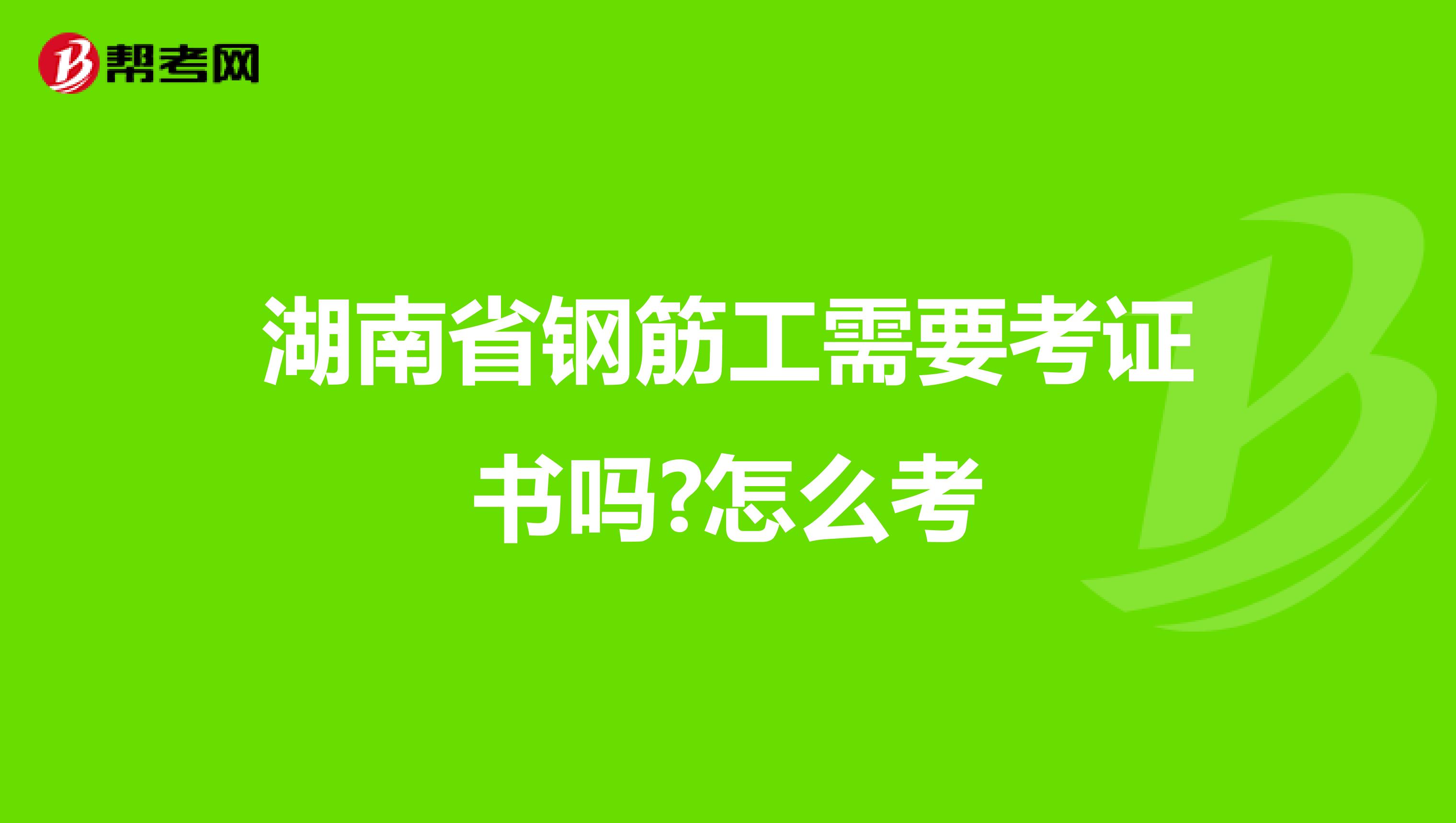 湖南省钢筋工需要考证书吗?怎么考