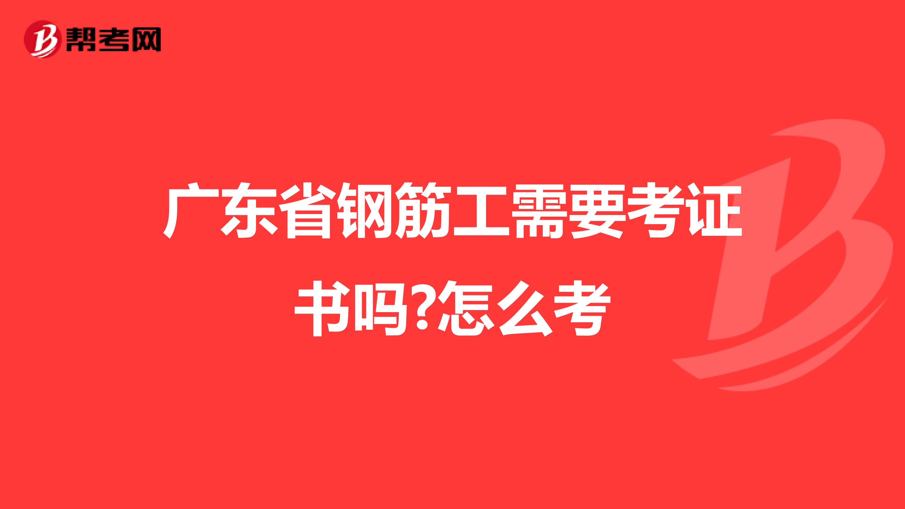 广东省钢筋工需要考证书吗?怎么考