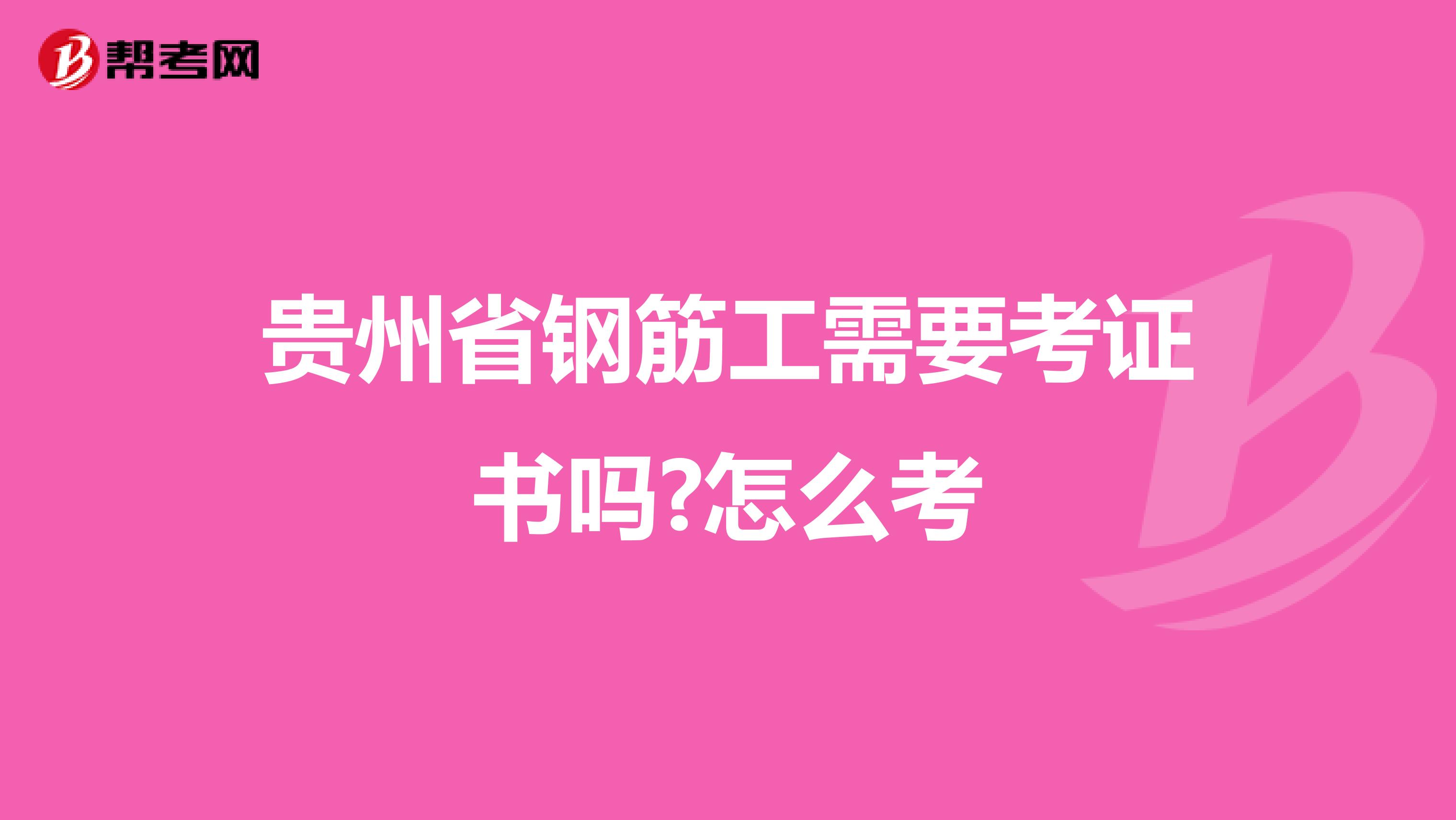 贵州省钢筋工需要考证书吗?怎么考