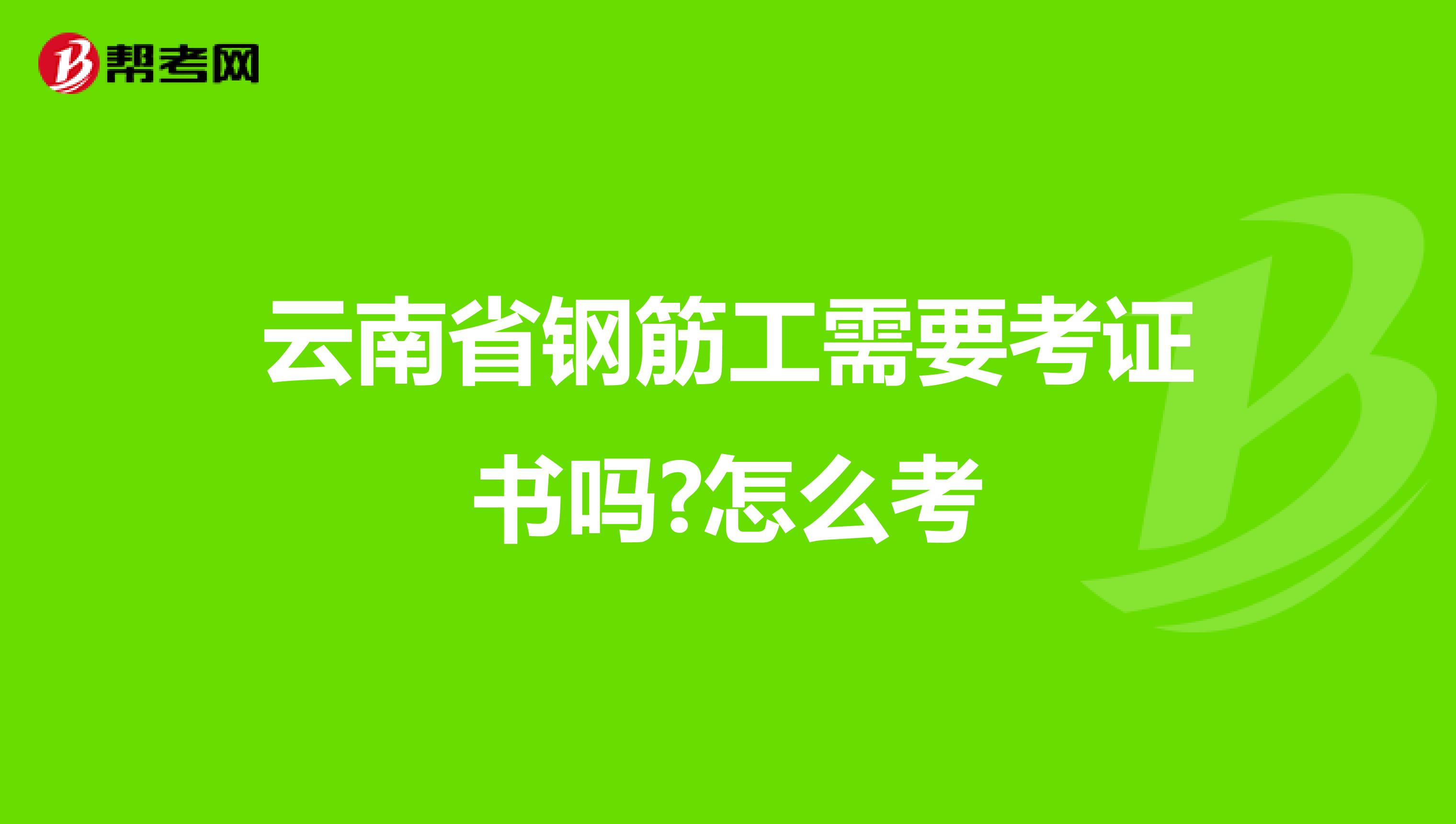 云南省钢筋工需要考证书吗?怎么考