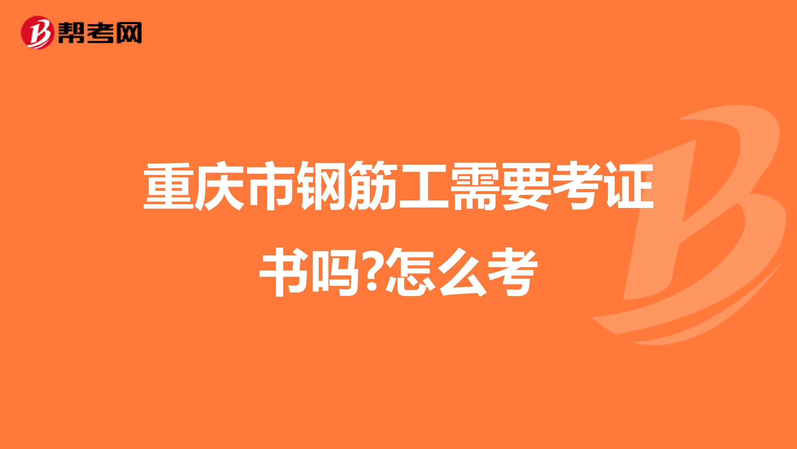 重庆市钢筋工需要考证书吗?怎么考