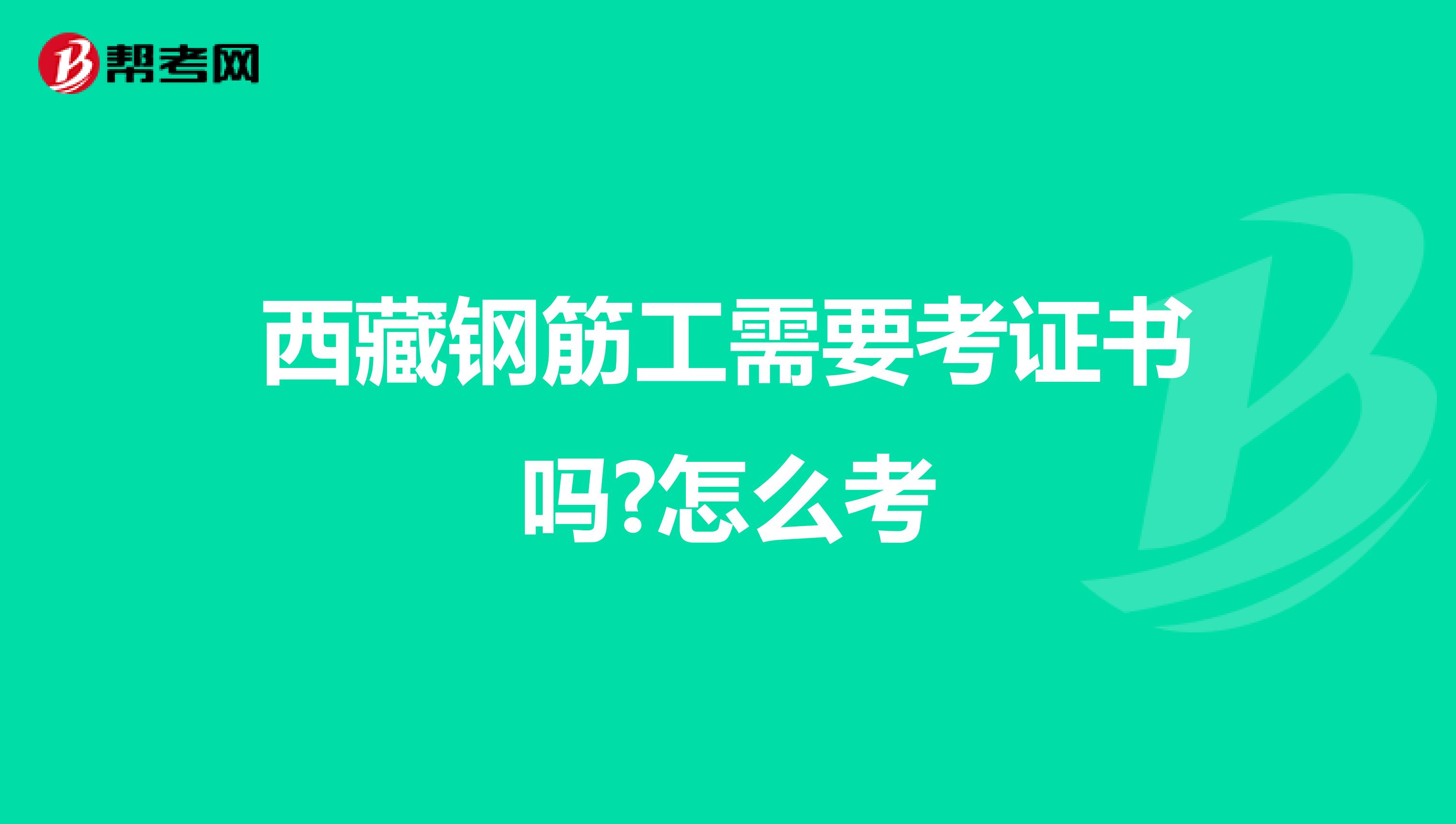 西藏钢筋工需要考证书吗?怎么考
