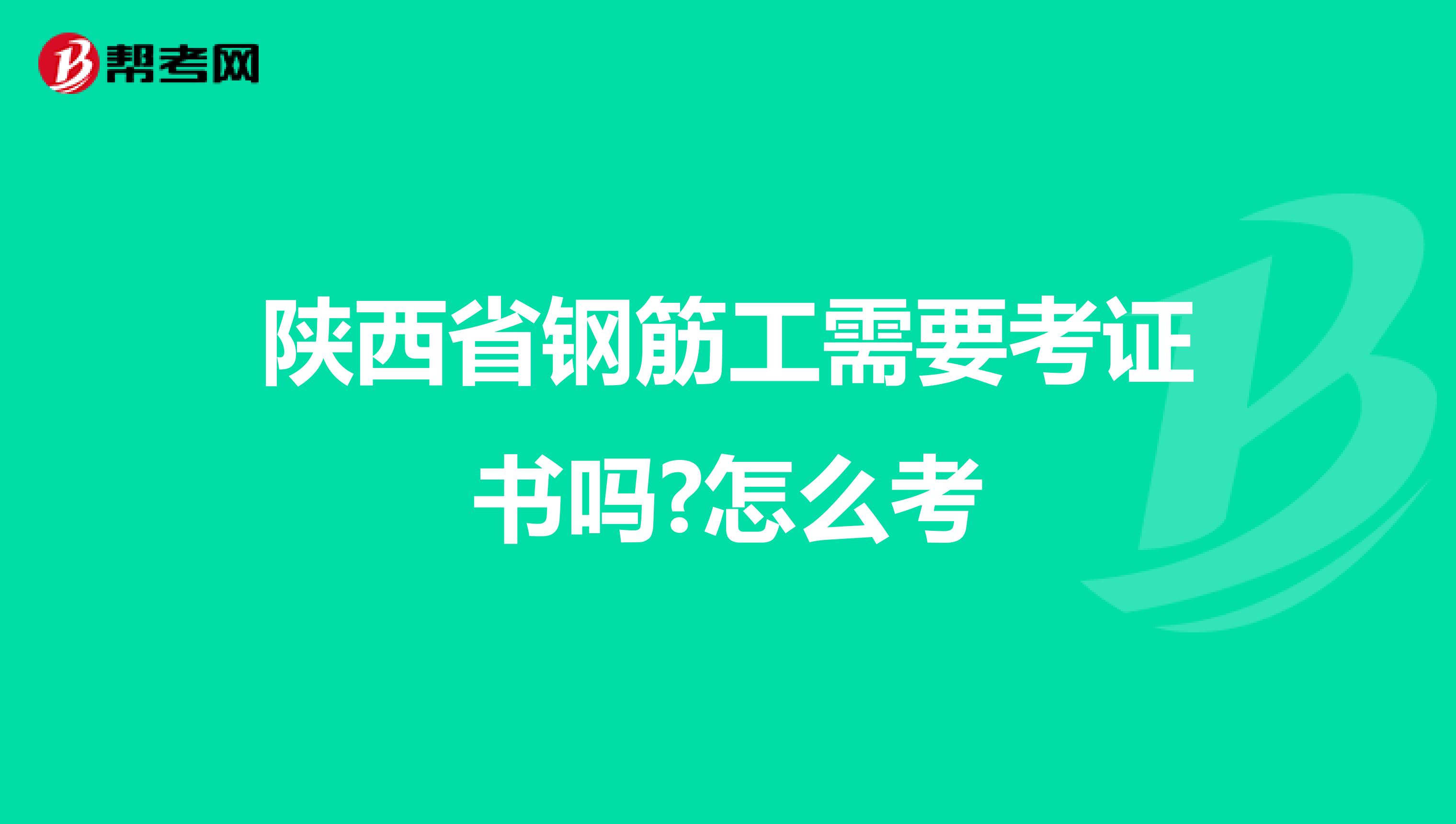陕西省钢筋工需要考证书吗?怎么考