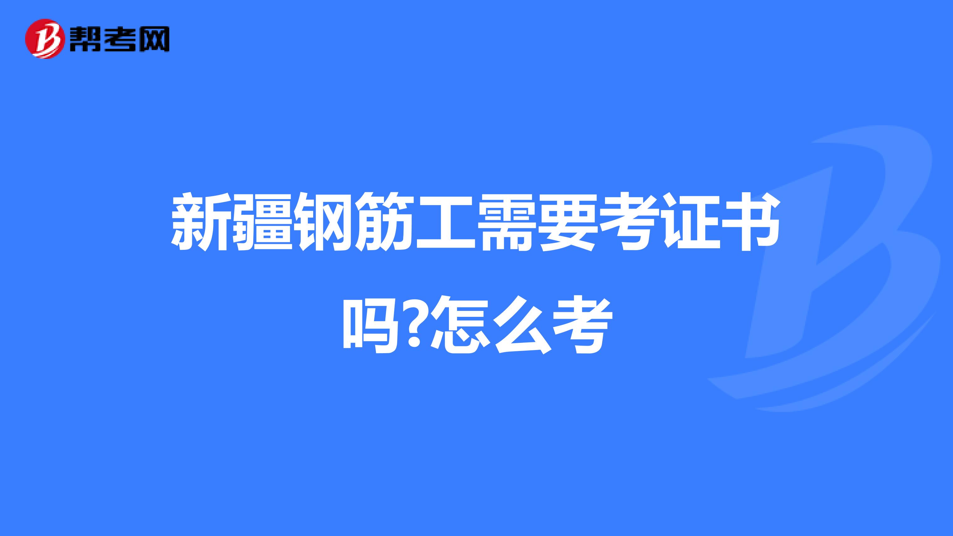 新疆钢筋工需要考证书吗?怎么考