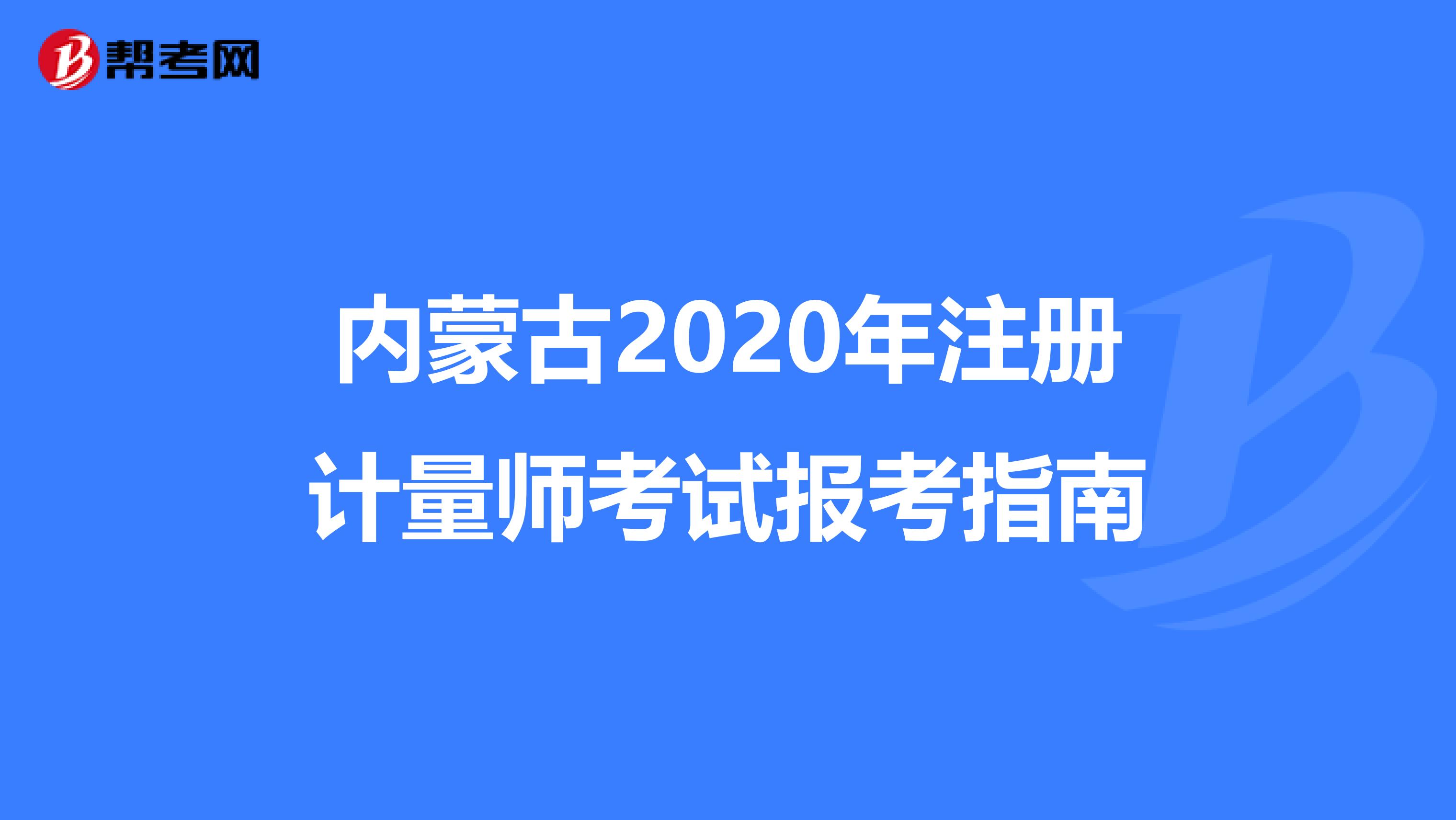 內(nèi)蒙古2020年注冊計量師考試報考指南