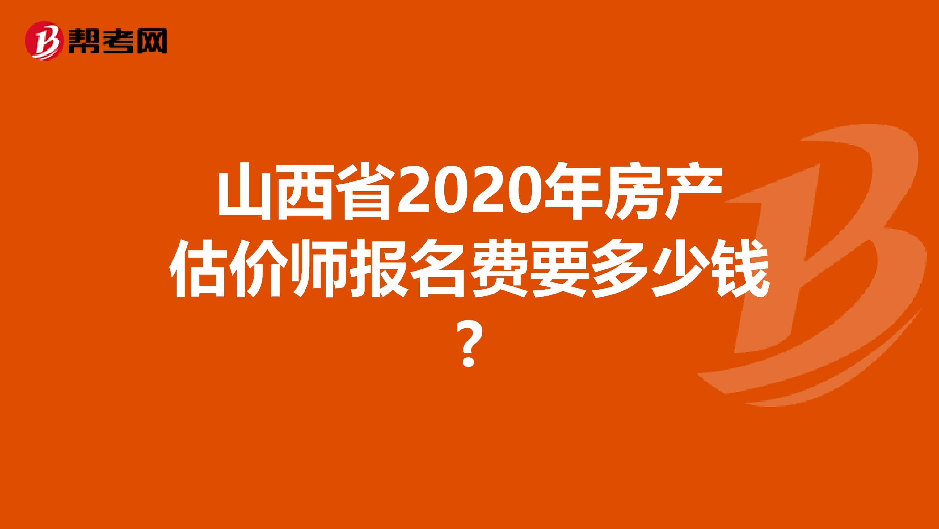 山西省2020年房产估价师报名费要多少钱?