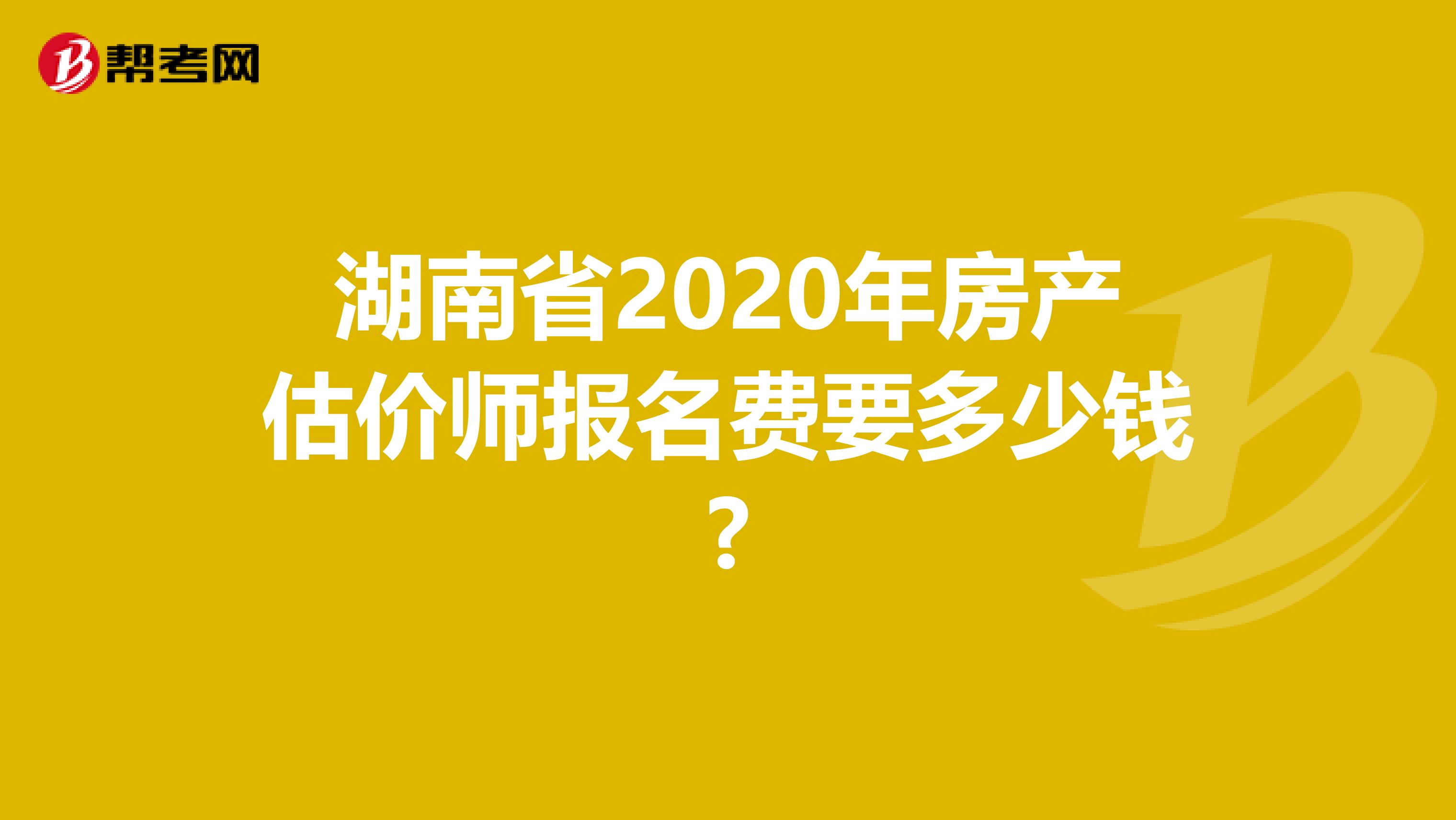 湖南省2020年房产估价师报名费要多少钱?