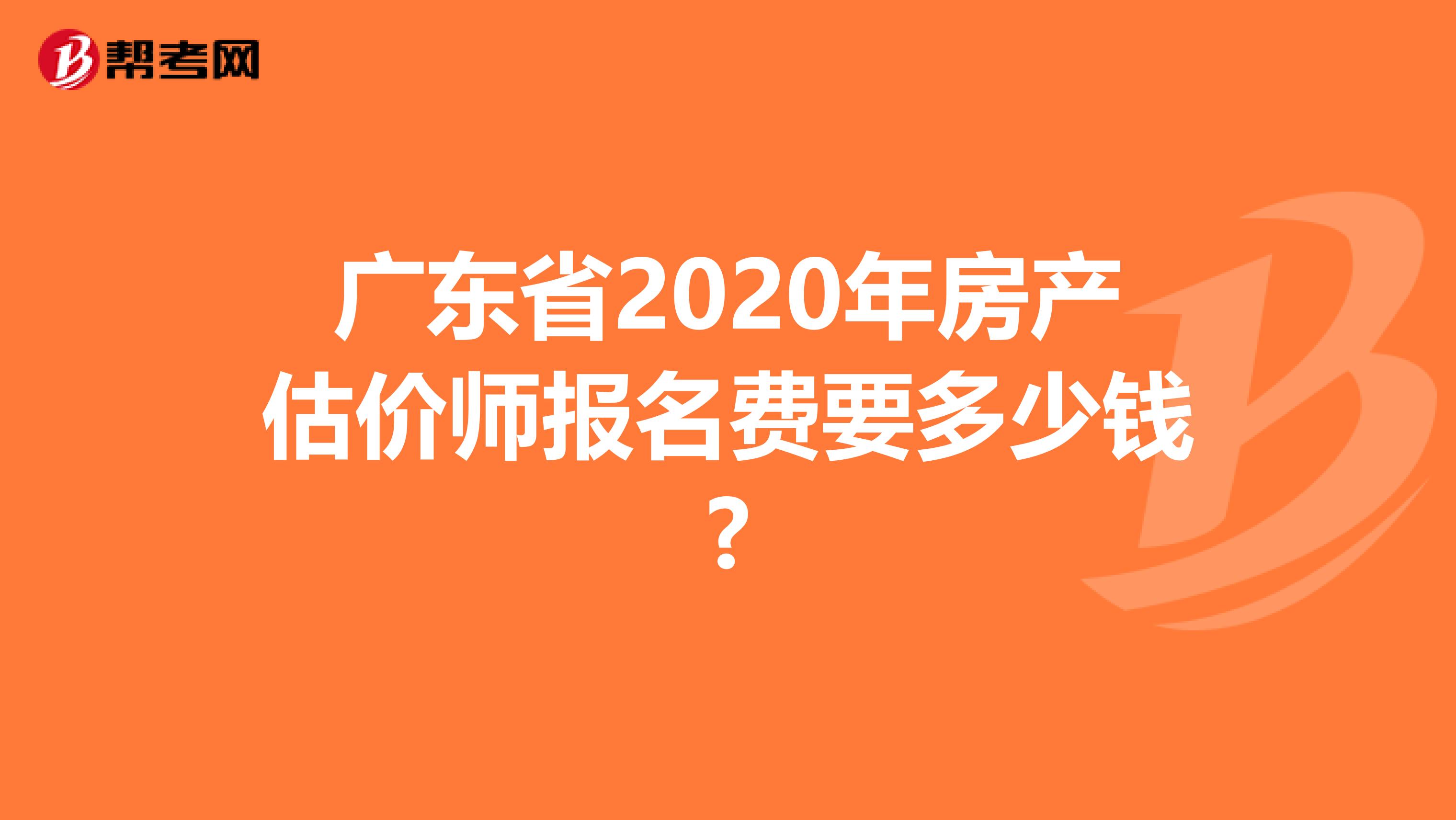 广东省2020年房产估价师报名费要多少钱?