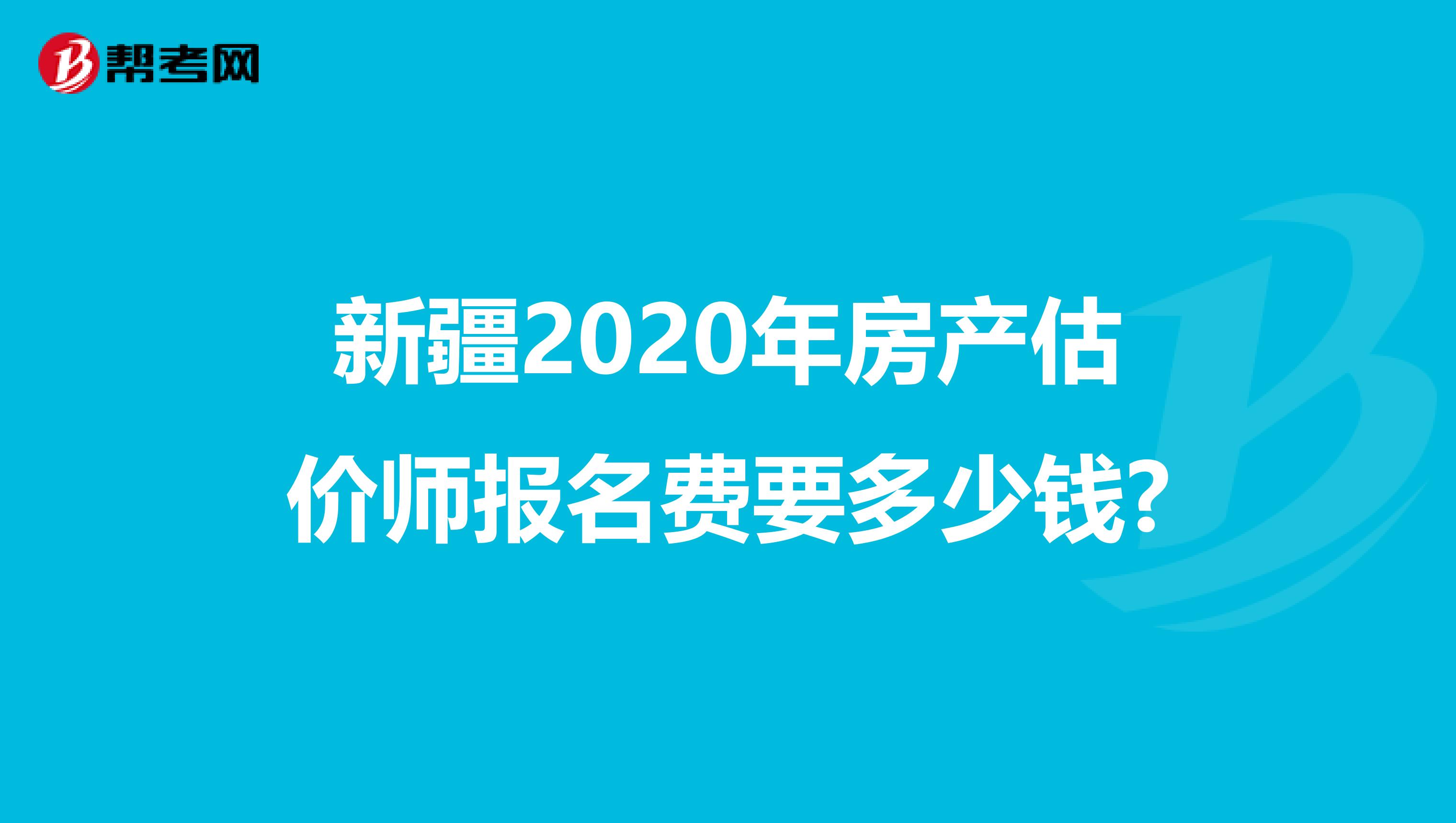 新疆2020年房产估价师报名费要多少钱?