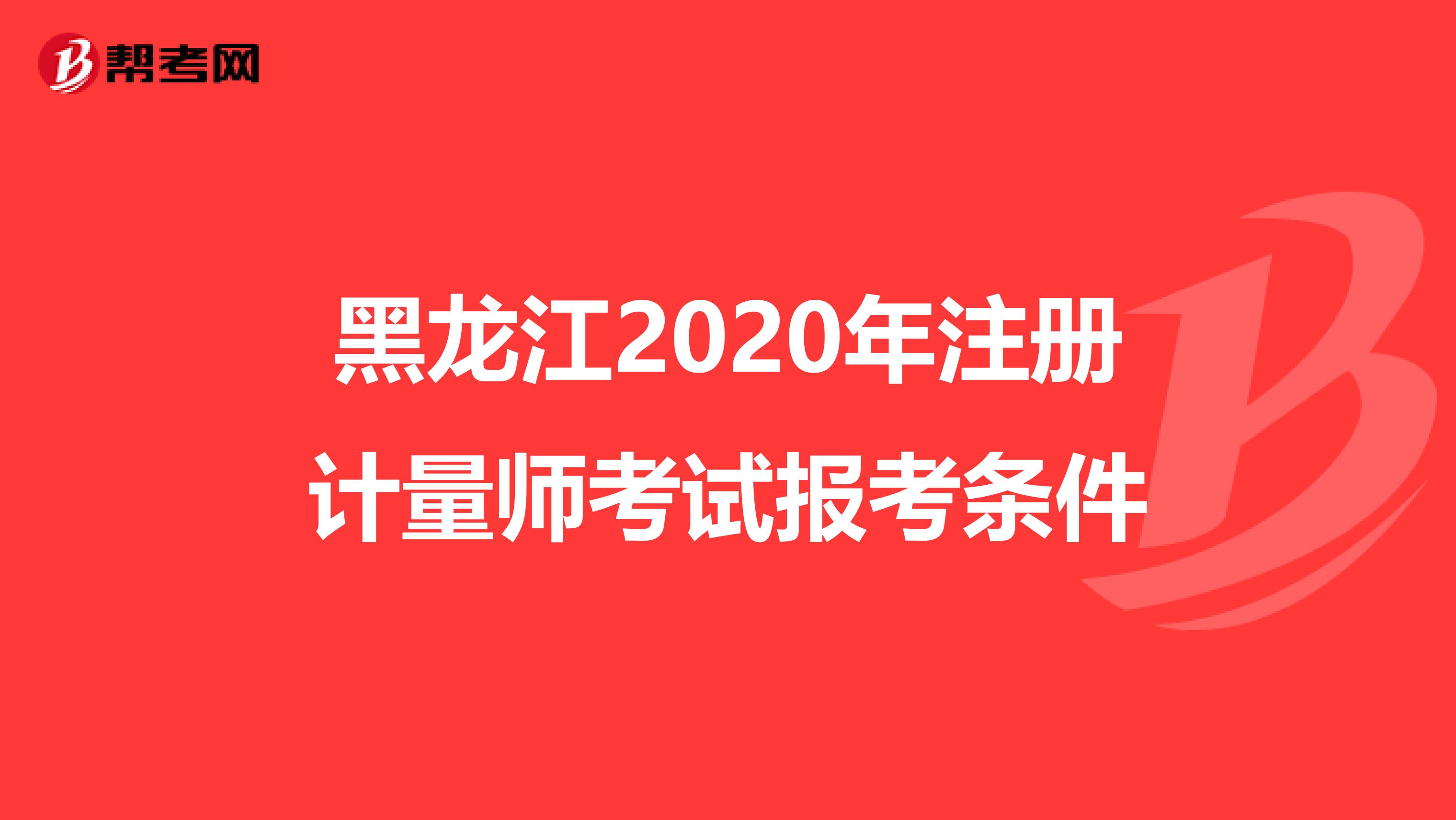 黑龍江2020年注冊計量師考試報考條件