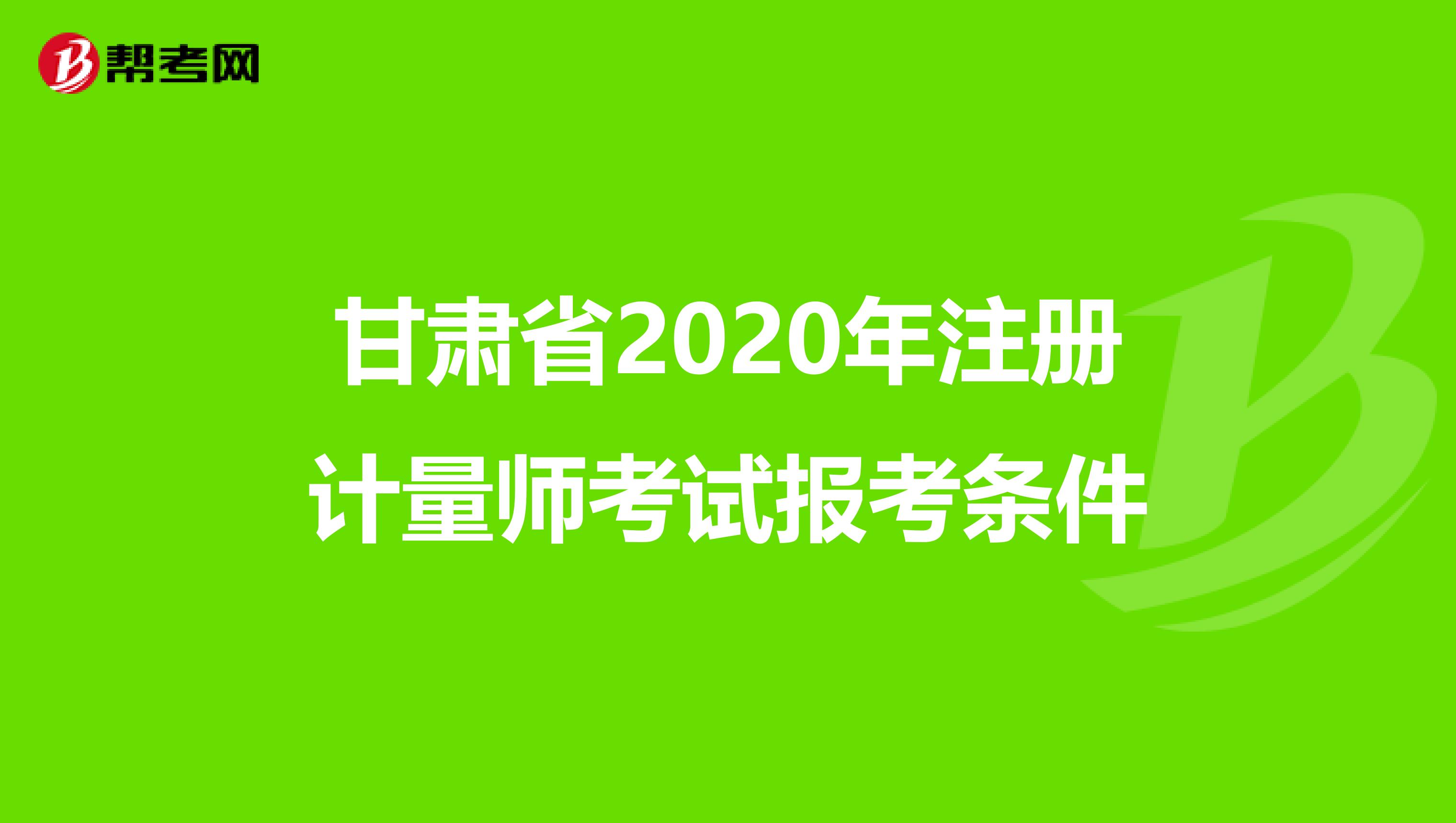 甘肅省2020年注冊(cè)計(jì)量師考試報(bào)考條件