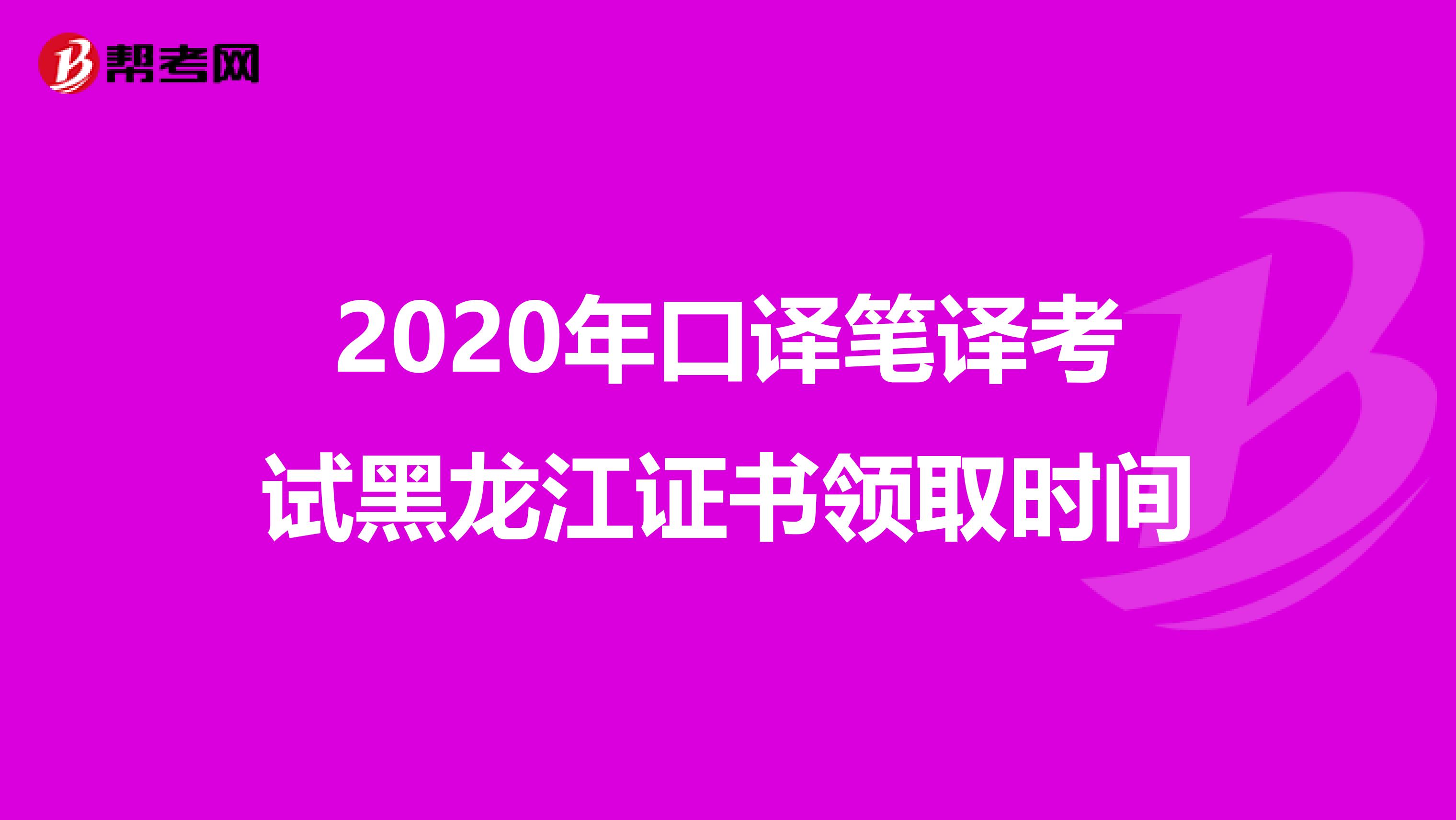 2020年口译笔译考试黑龙江证书领取时间