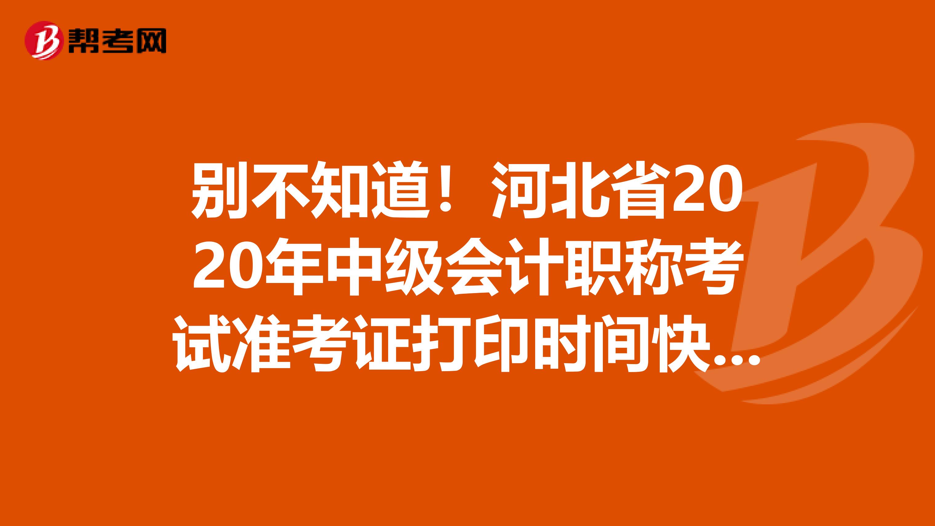 别不知道！河北省2020年中级会计职称考试准考证打印时间快来看！