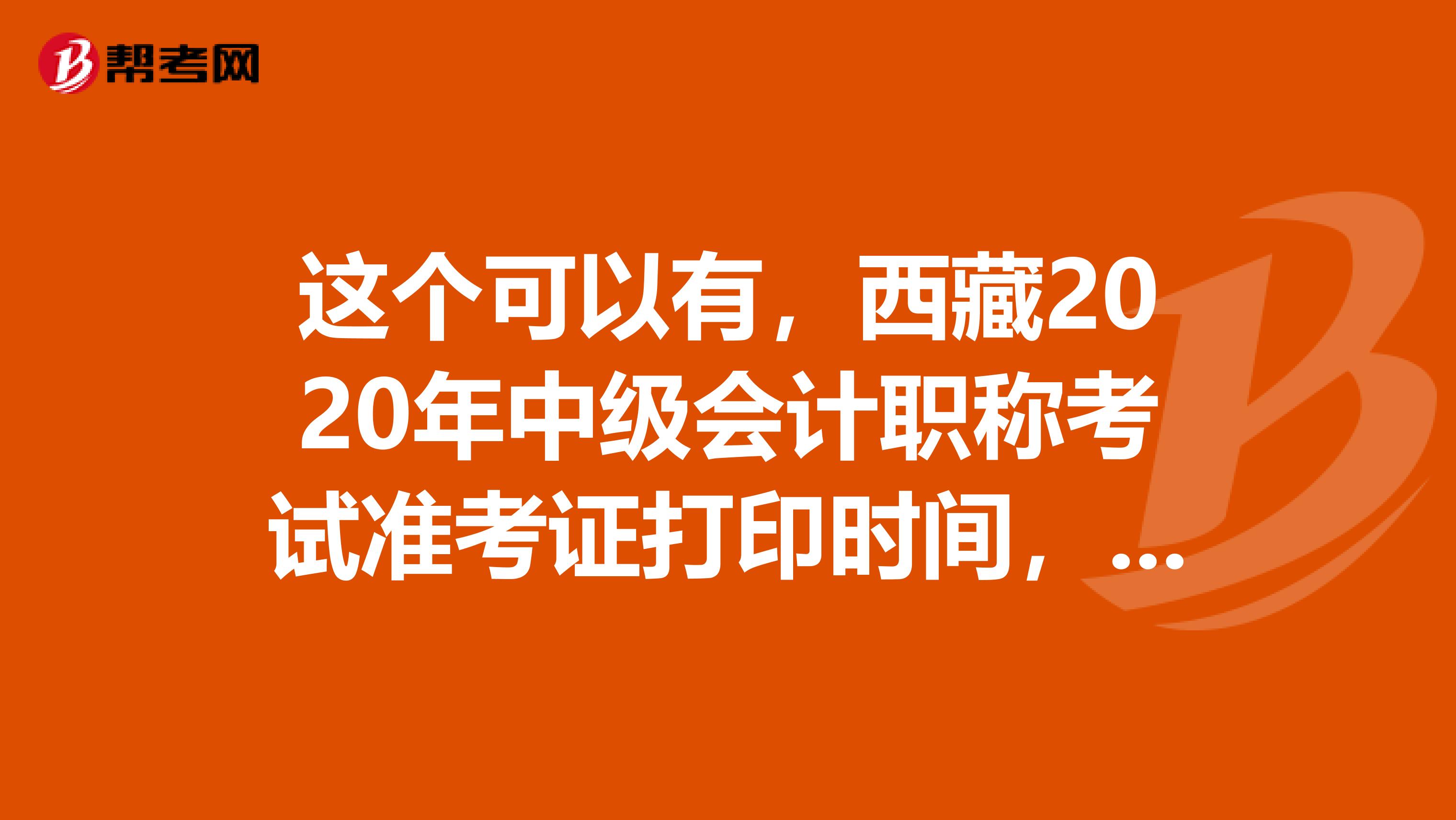 这个可以有，西藏2020年中级会计职称考试准考证打印时间，记住啦！