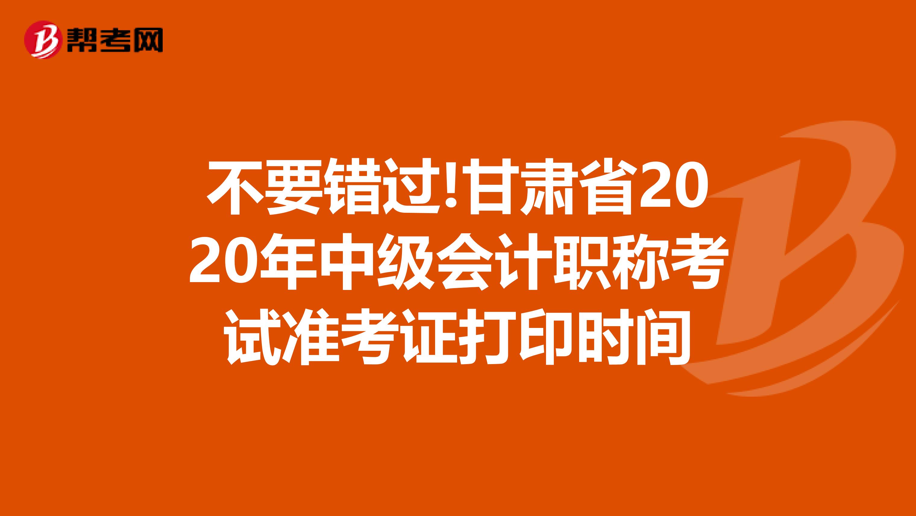 不要错过!甘肃省2020年中级会计职称考试准考证打印时间