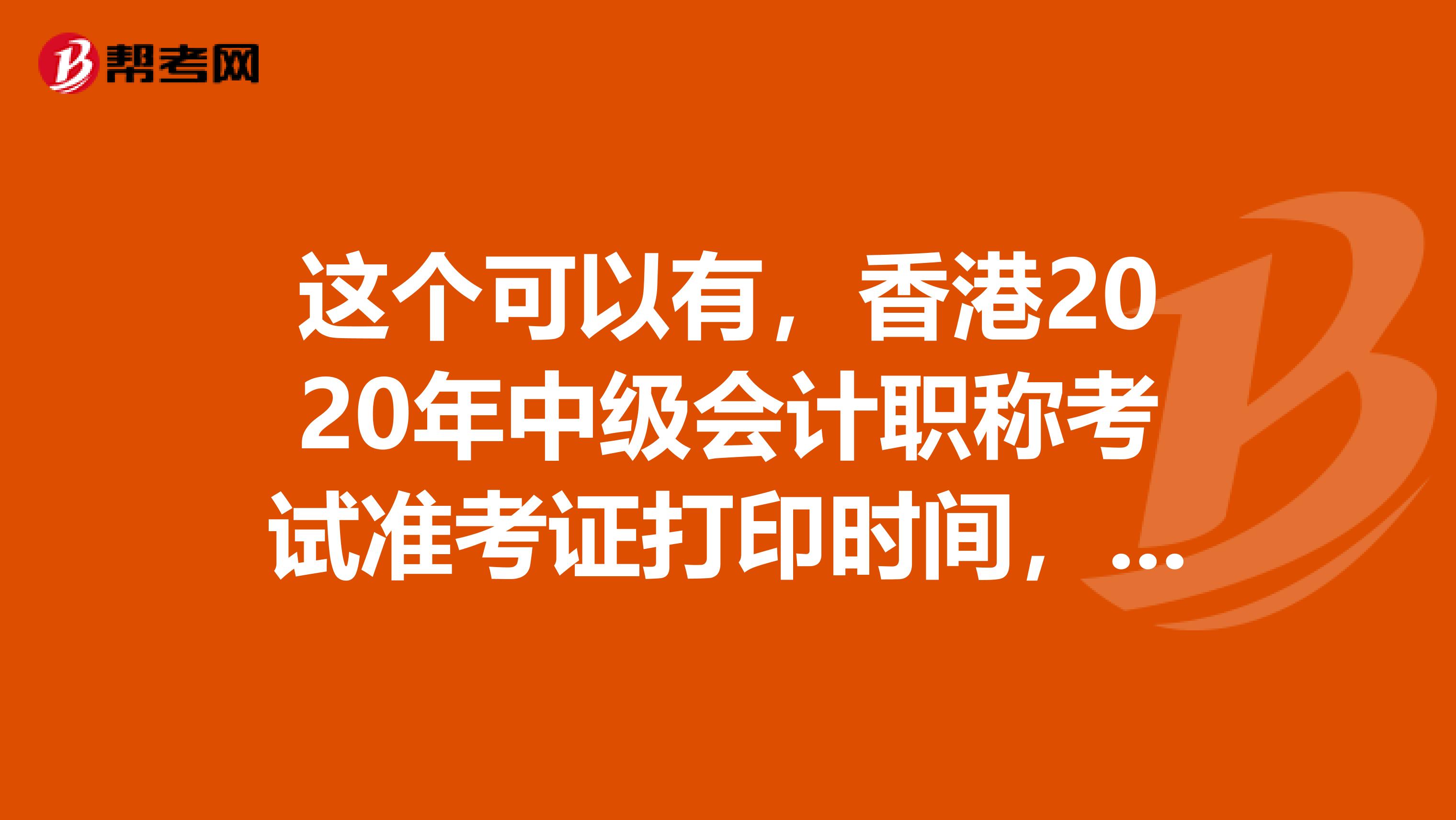 这个可以有，香港2020年中级会计职称考试准考证打印时间，记住啦！