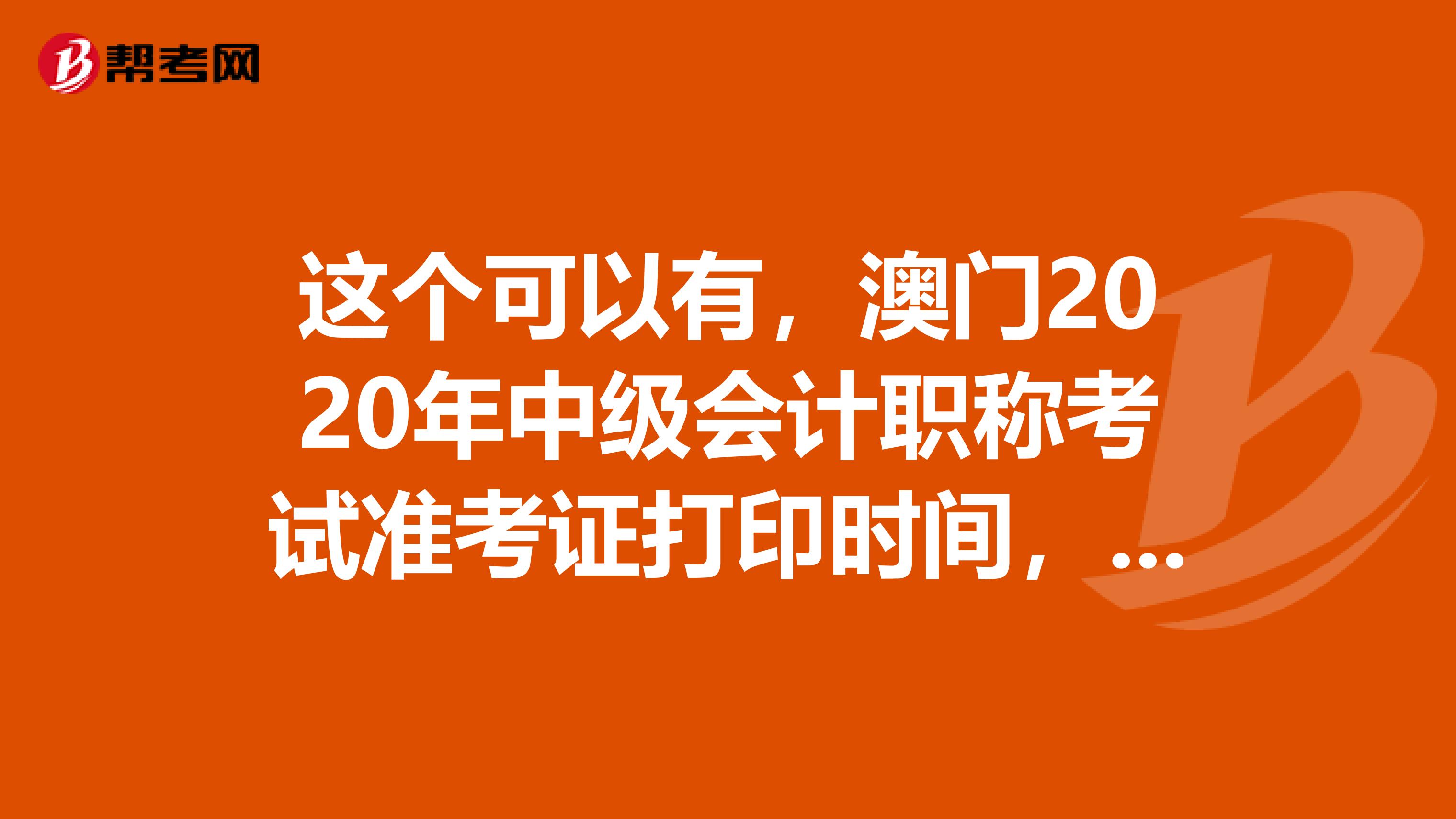 这个可以有，澳门2020年中级会计职称考试准考证打印时间，记住啦！