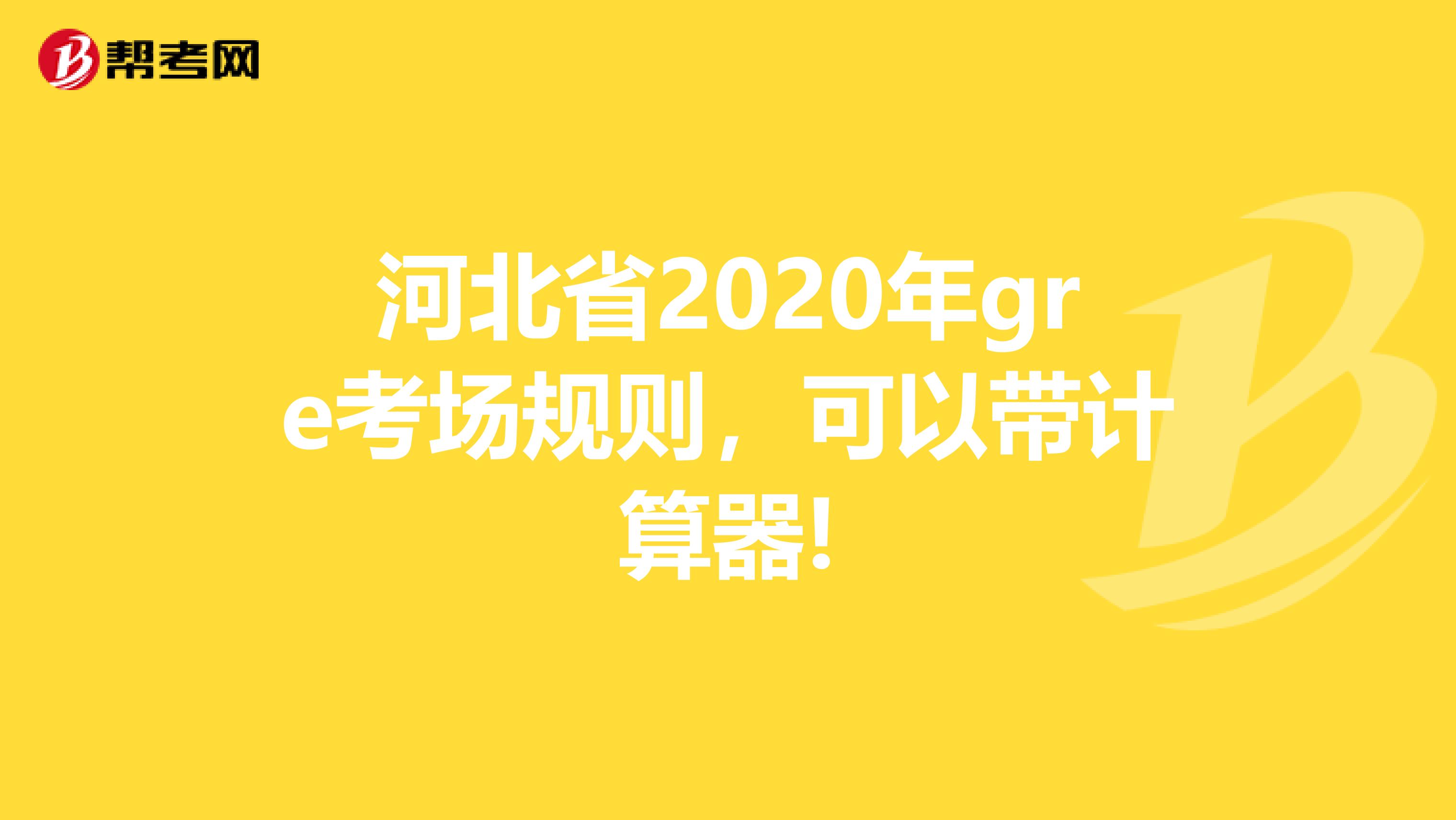 河北省2020年gre考場(chǎng)規(guī)則，可以帶計(jì)算器!