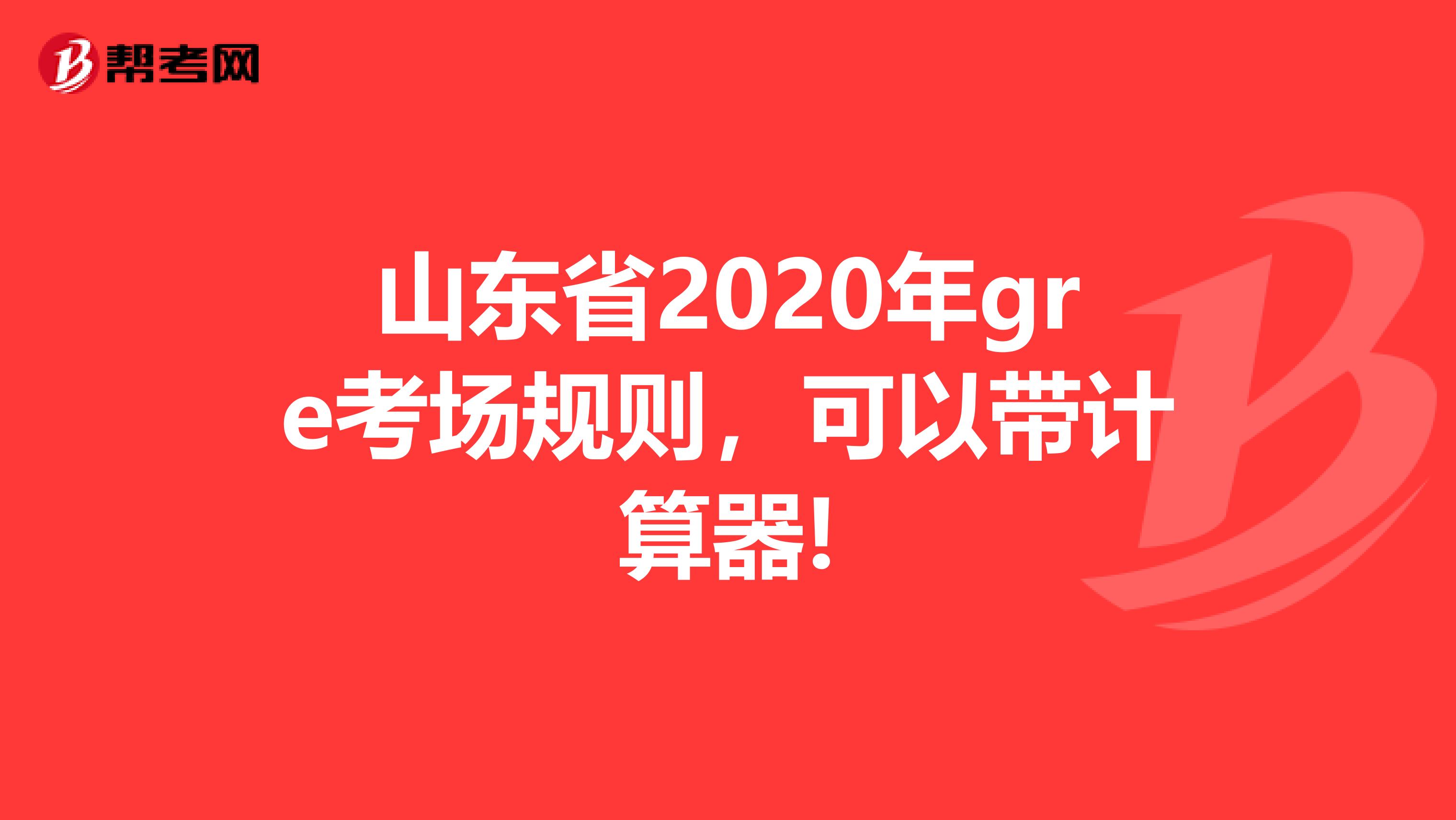 山東省2020年gre考場規(guī)則，可以帶計算器!