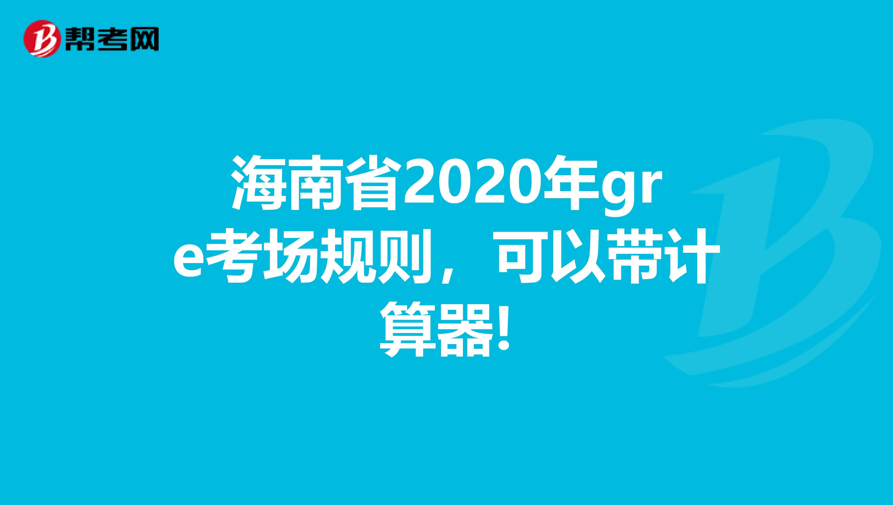 海南省2020年gre考場(chǎng)規(guī)則，可以帶計(jì)算器!