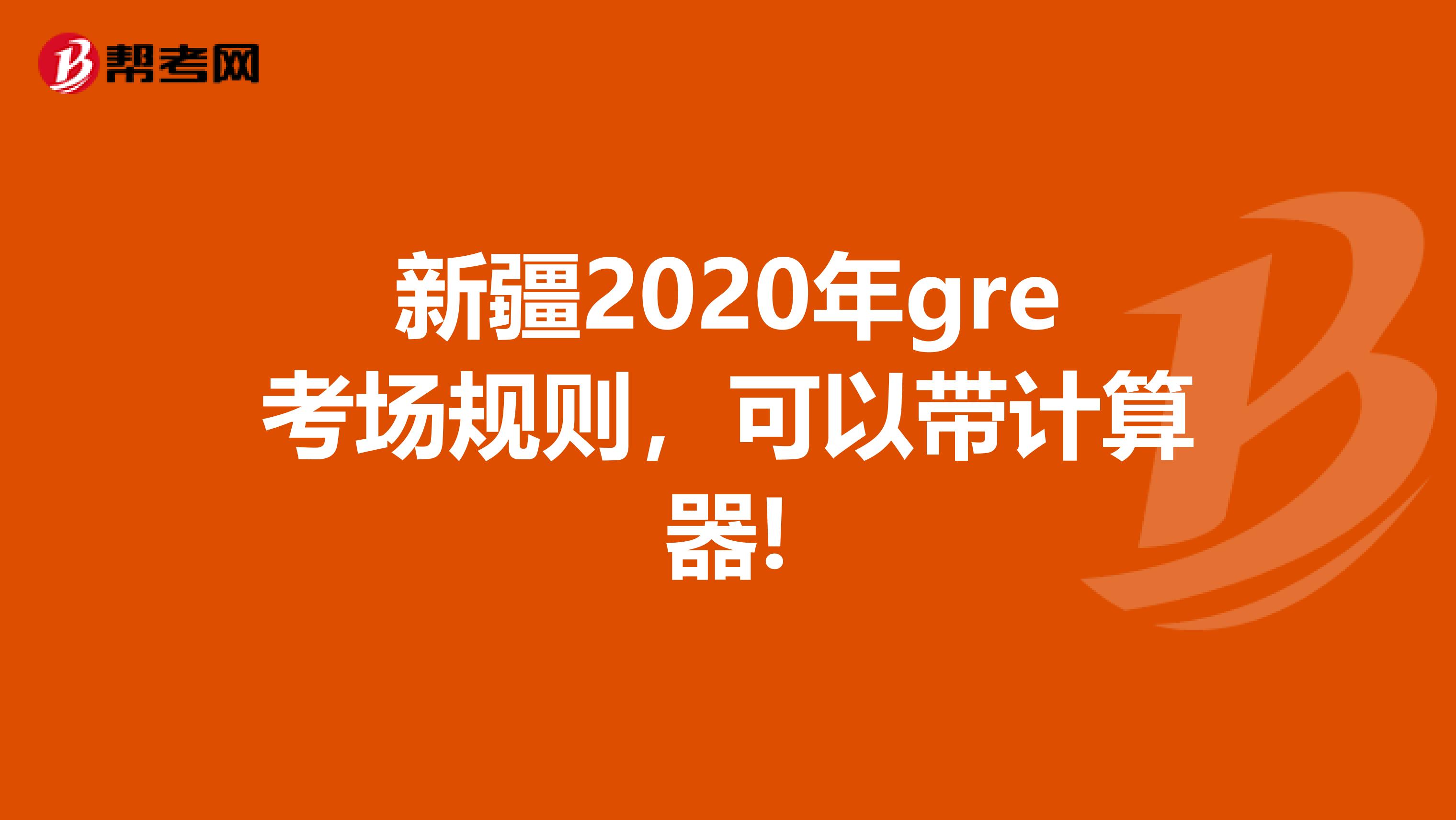 新疆2020年gre考場(chǎng)規(guī)則，可以帶計(jì)算器!