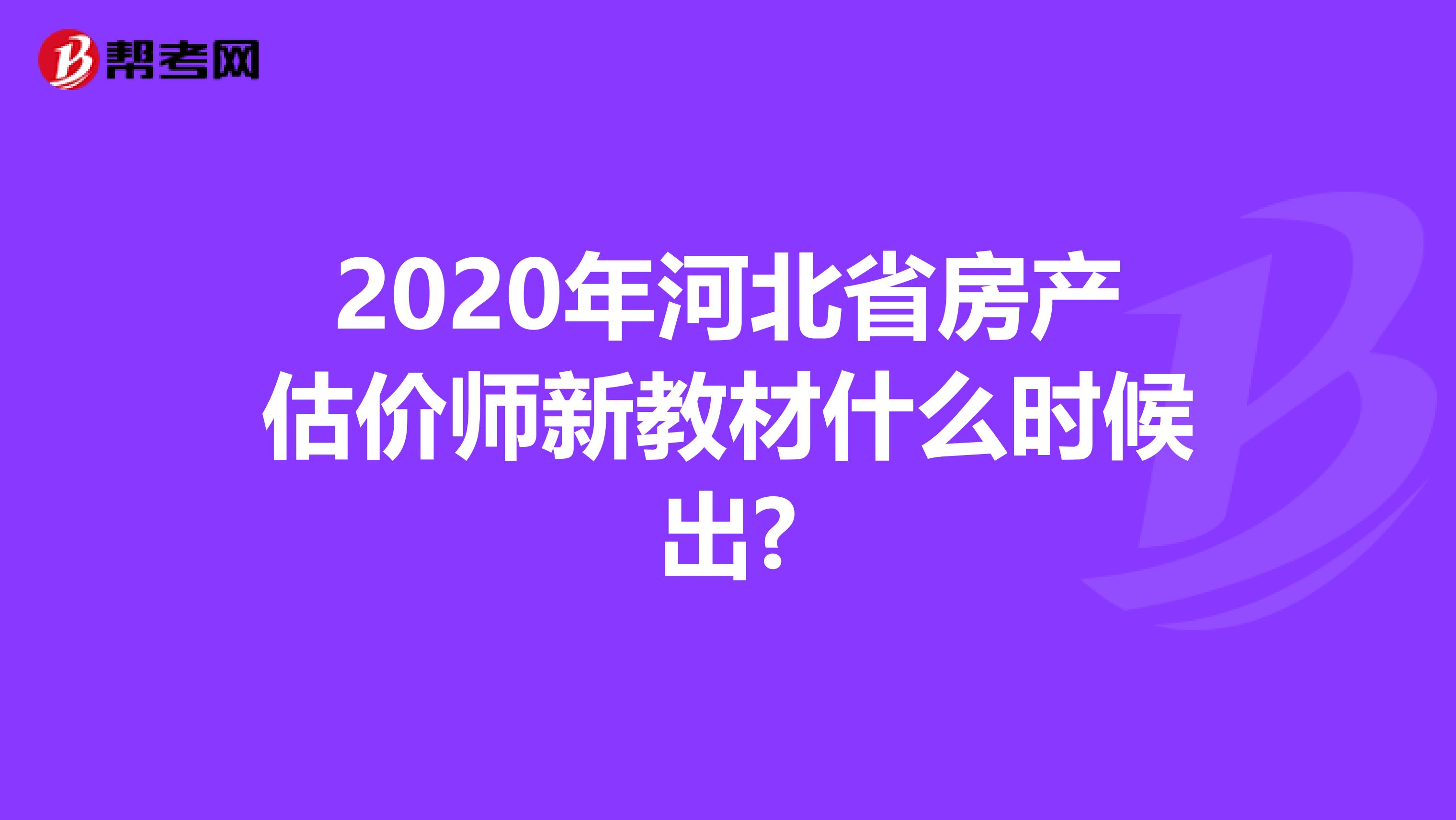 2020年河北省房产估价师新教材什么时候出?