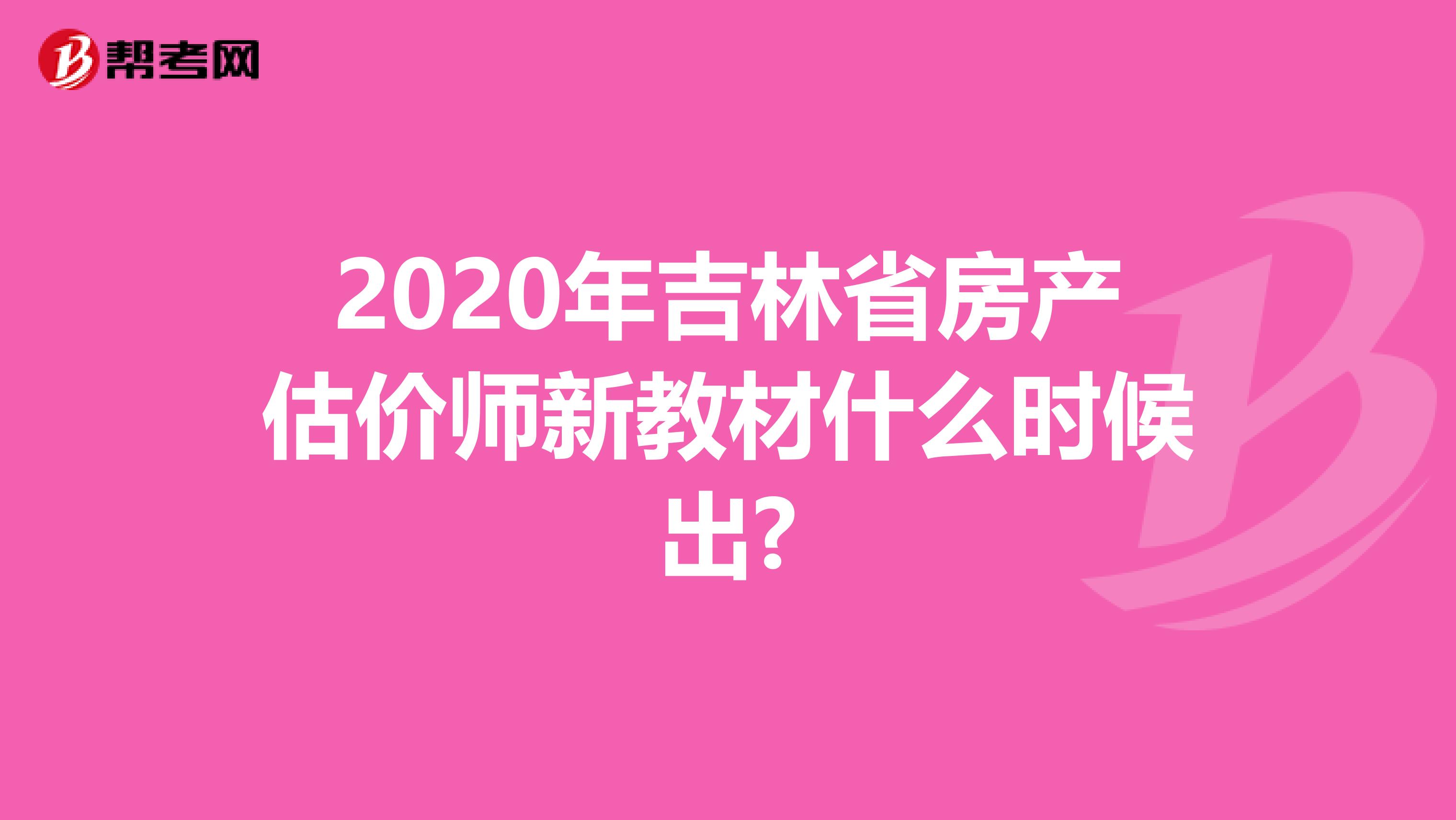 2020年吉林省房产估价师新教材什么时候出?