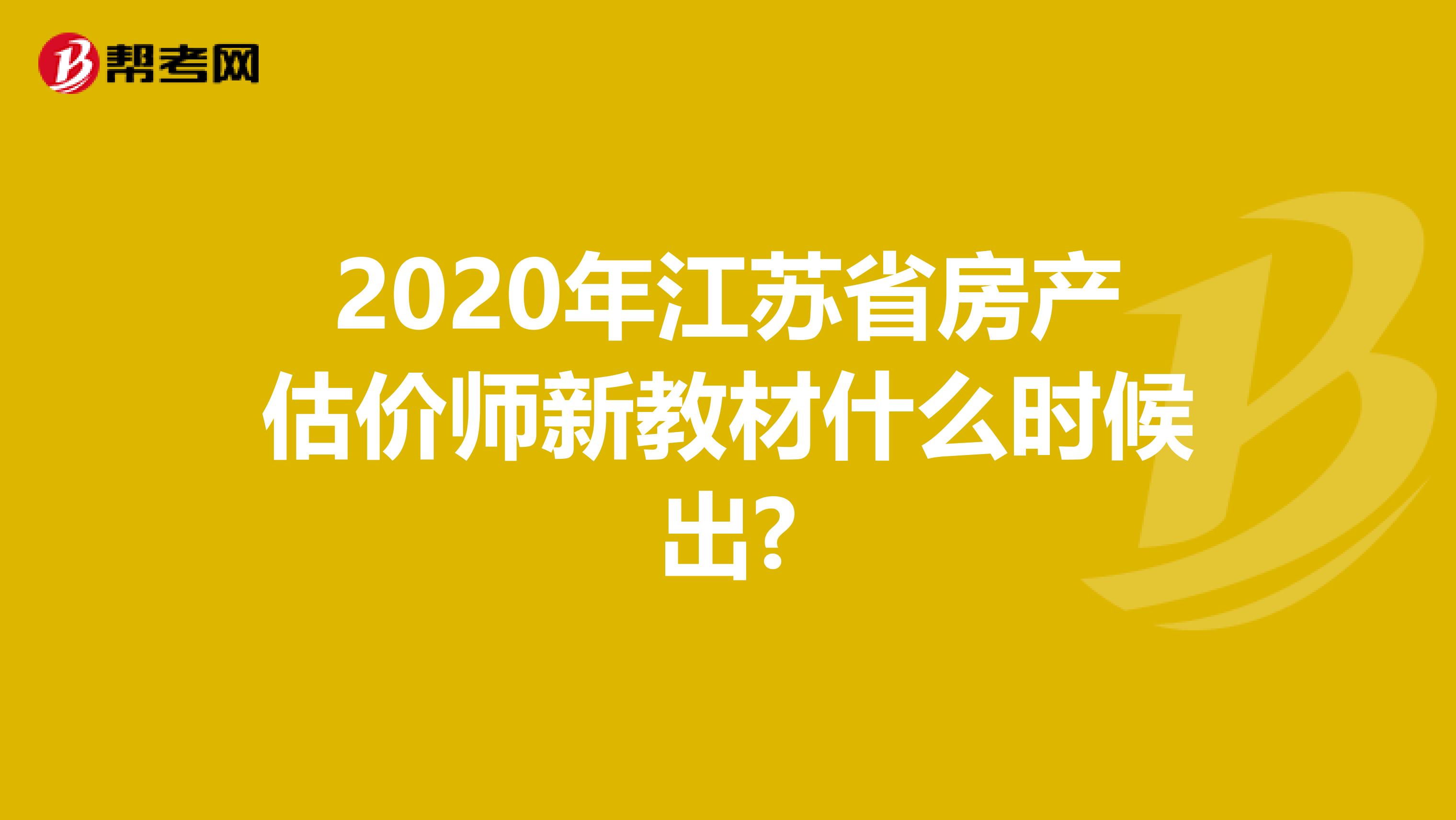 2020年江苏省房产估价师新教材什么时候出?