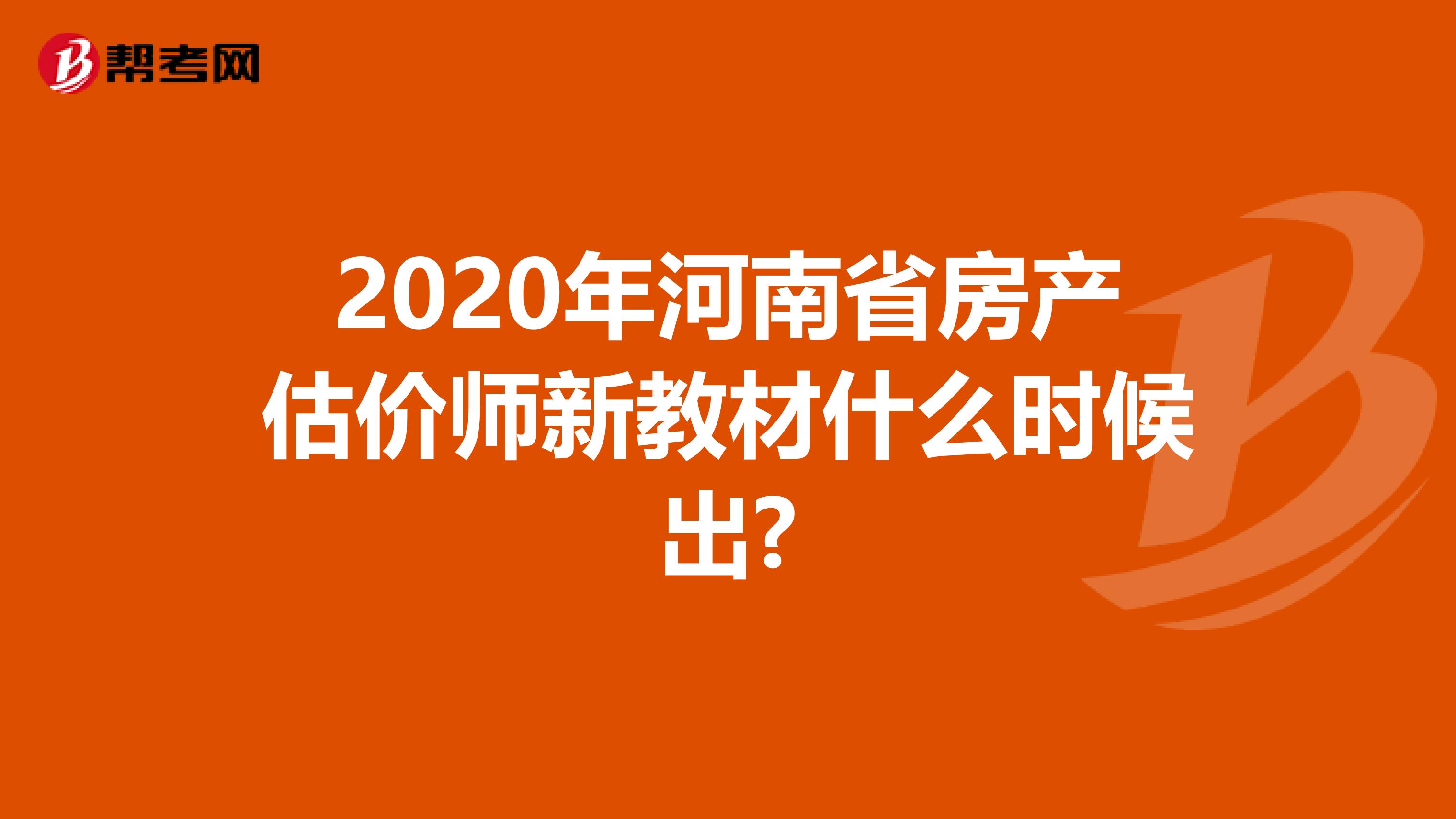 2020年河南省房产估价师新教材什么时候出?