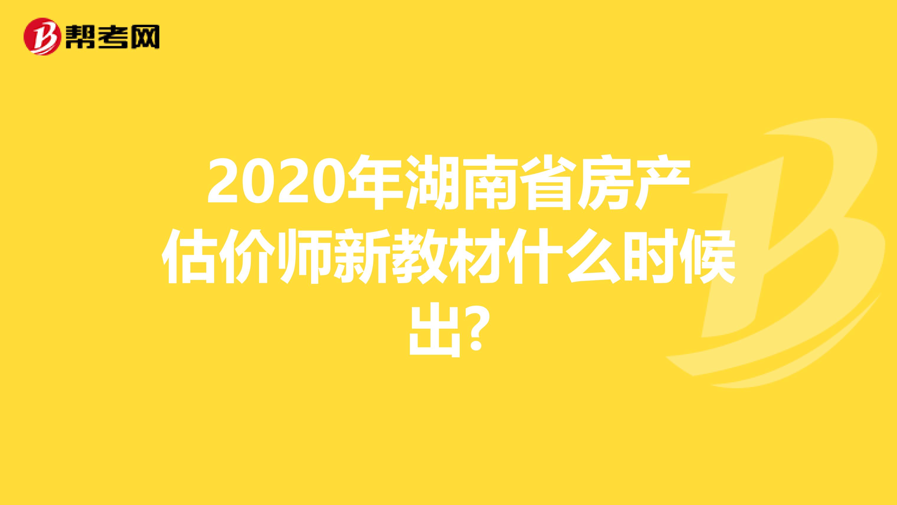 2020年湖南省房产估价师新教材什么时候出?